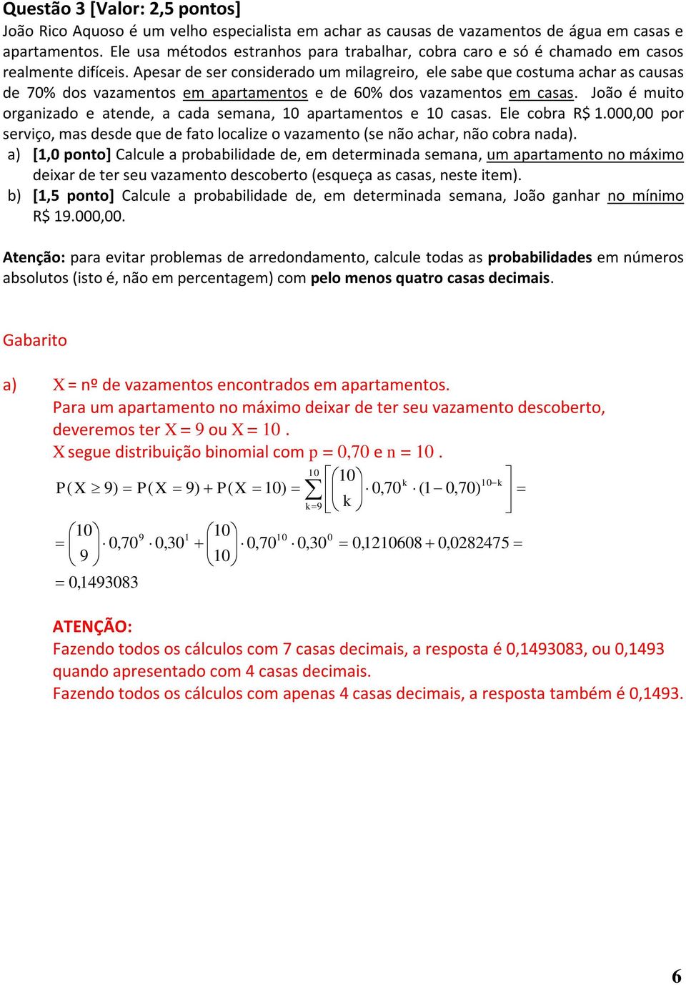 Apesar de ser considerado um milagreiro, ele sabe que costuma achar as causas de 7% dos vazamentos em apartamentos e de % dos vazamentos em casas.