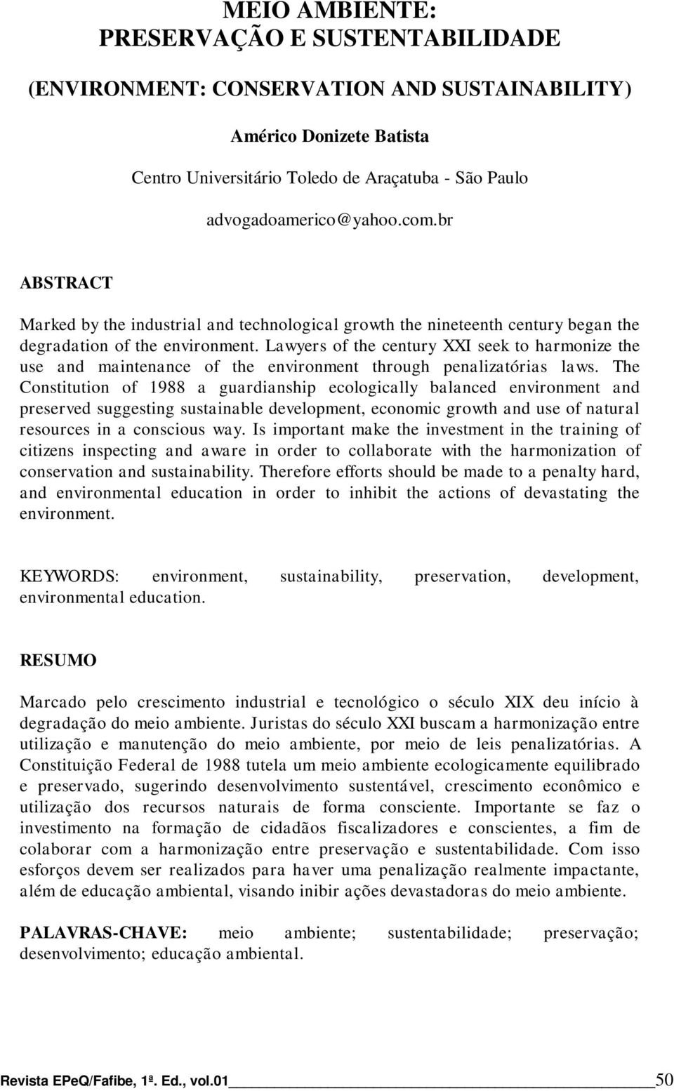 Lawyers of the century XXI seek to harmonize the use and maintenance of the environment through penalizatórias laws.