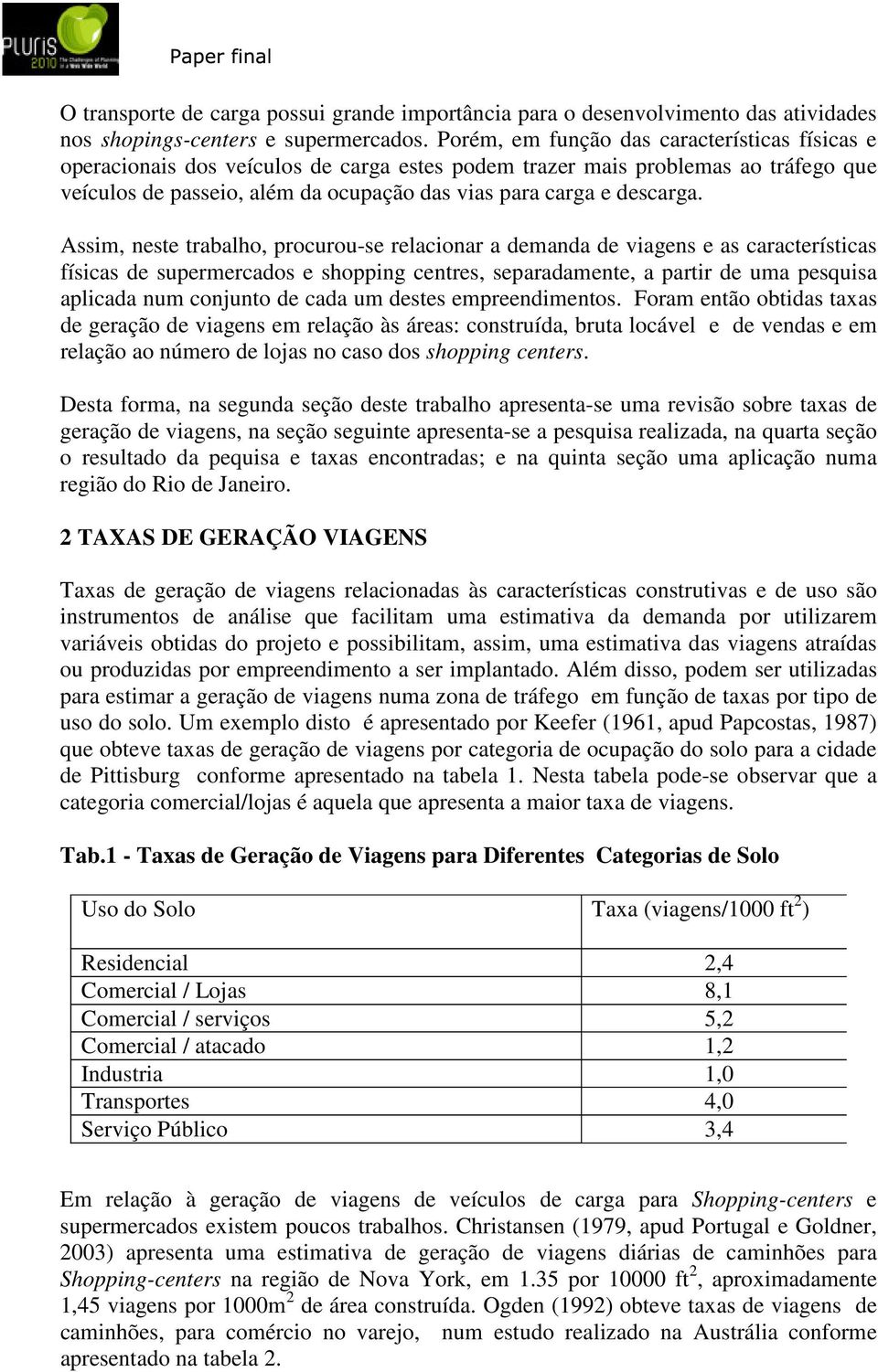 Assim, neste trabalho, procurou-se relacionar a demanda de viagens e as características físicas de supermercados e shopping centres, separadamente, a partir de uma pesquisa aplicada num conjunto de