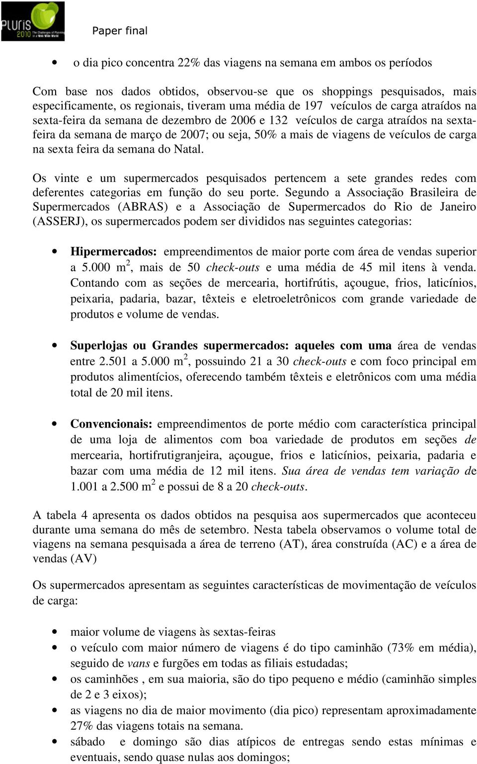 na sexta feira da semana do Natal. Os vinte e um supermercados pesquisados pertencem a sete grandes redes com deferentes categorias em função do seu porte.