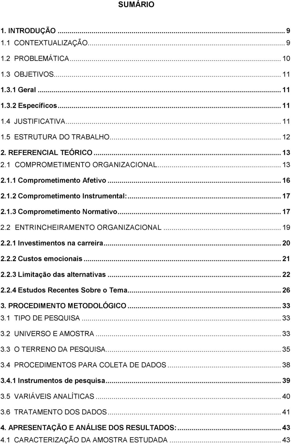 .. 19 2.2.1 Investimentos na carreira... 20 2.2.2 Custos emocionais... 21 2.2.3 Limitação das alternativas... 22 2.2.4 Estudos Recentes Sobre o Tema... 26 3. PROCEDIMENTO METODOLÓGICO... 33 3.