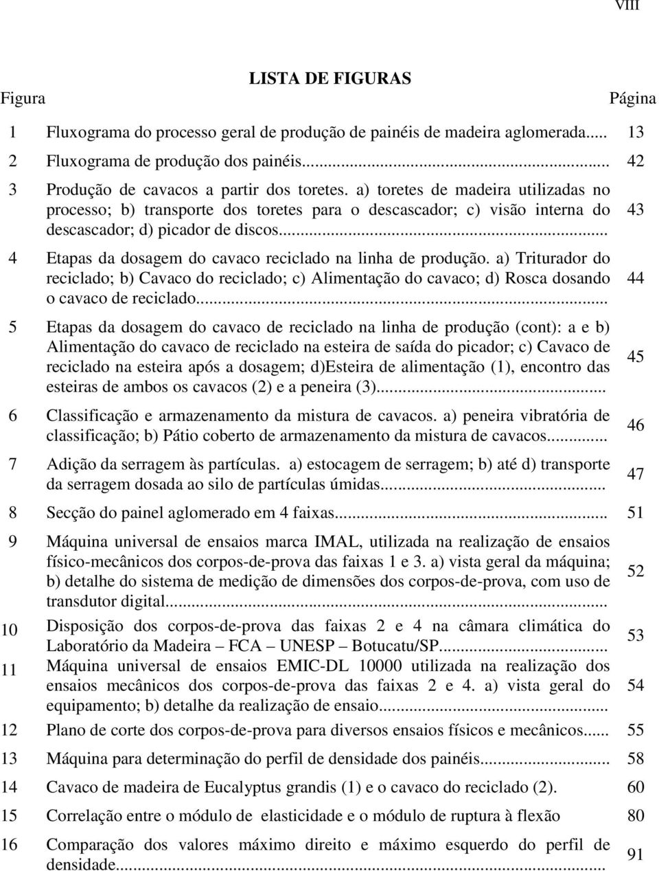 .. 4 Etapas da dosagem do cavaco reciclado na linha de produção. a) Triturador do reciclado; b) Cavaco do reciclado; c) Alimentação do cavaco; d) Rosca dosando o cavaco de reciclado.