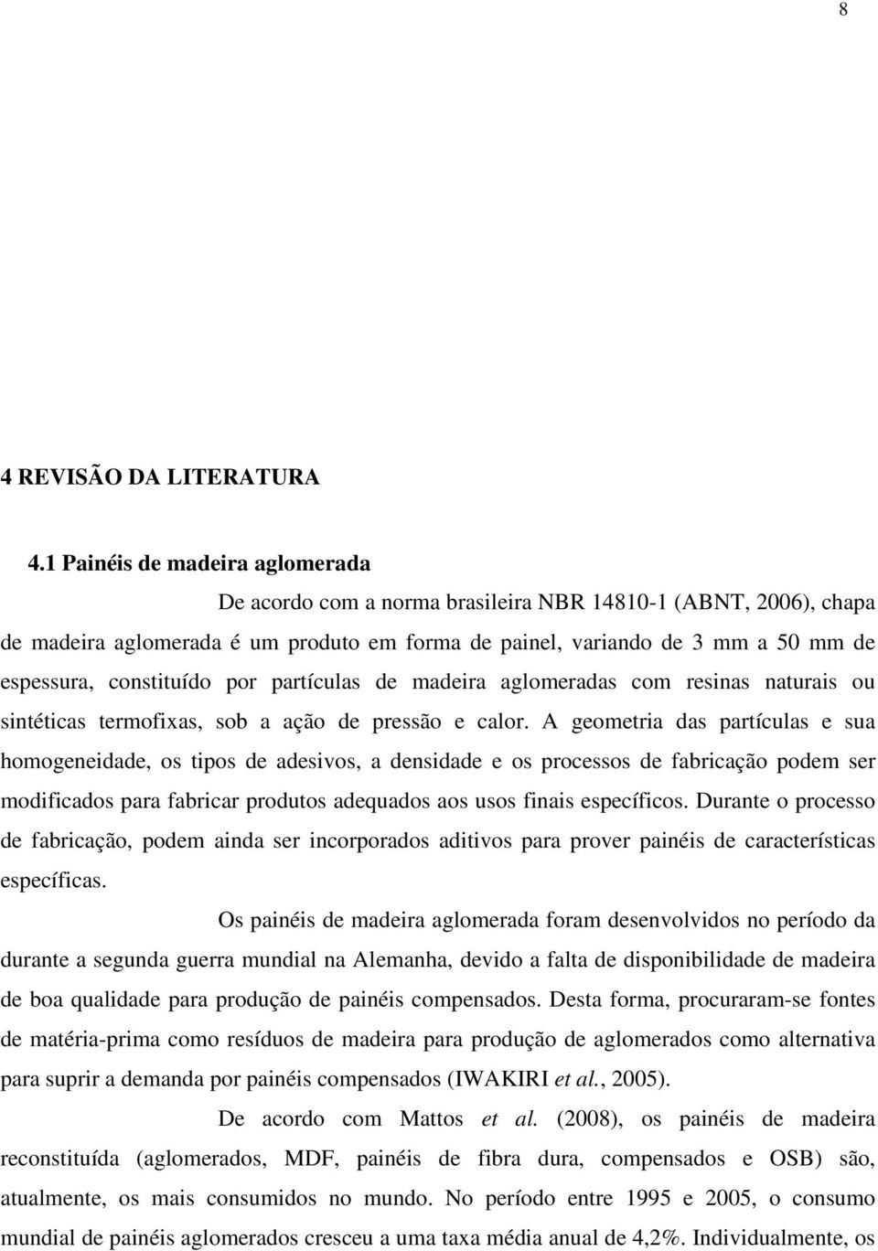 constituído por partículas de madeira aglomeradas com resinas naturais ou sintéticas termofixas, sob a ação de pressão e calor.