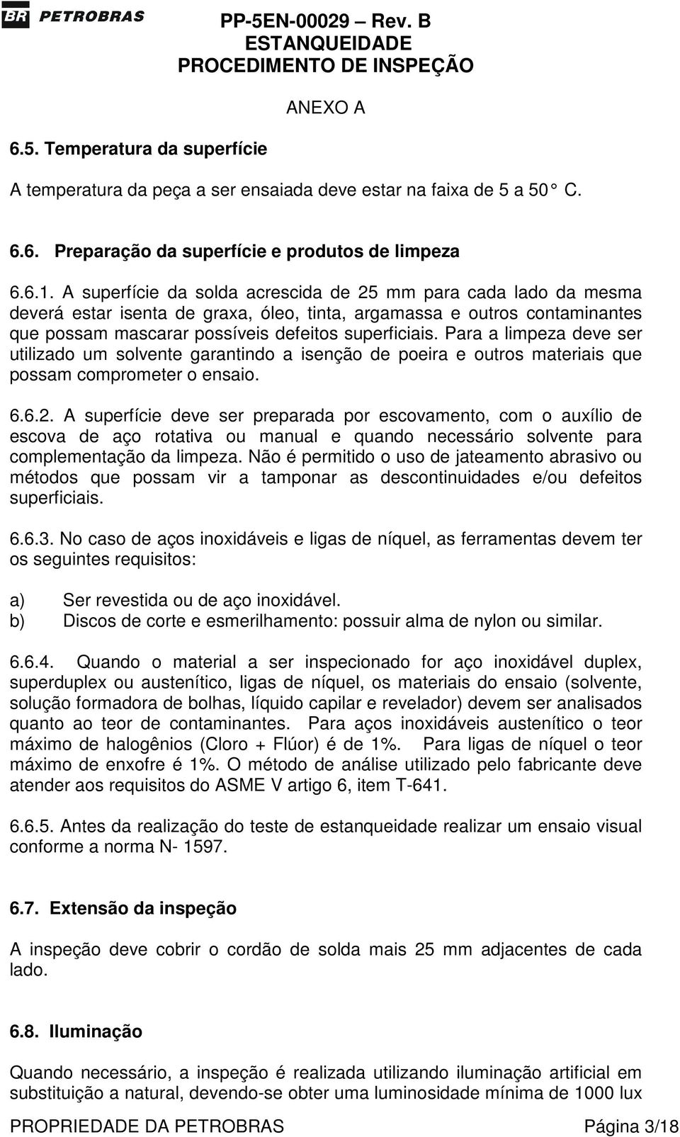 Para a limpeza deve ser utilizado um solvente garantindo a isenção de poeira e outros materiais que possam comprometer o ensaio. 6.6.2.