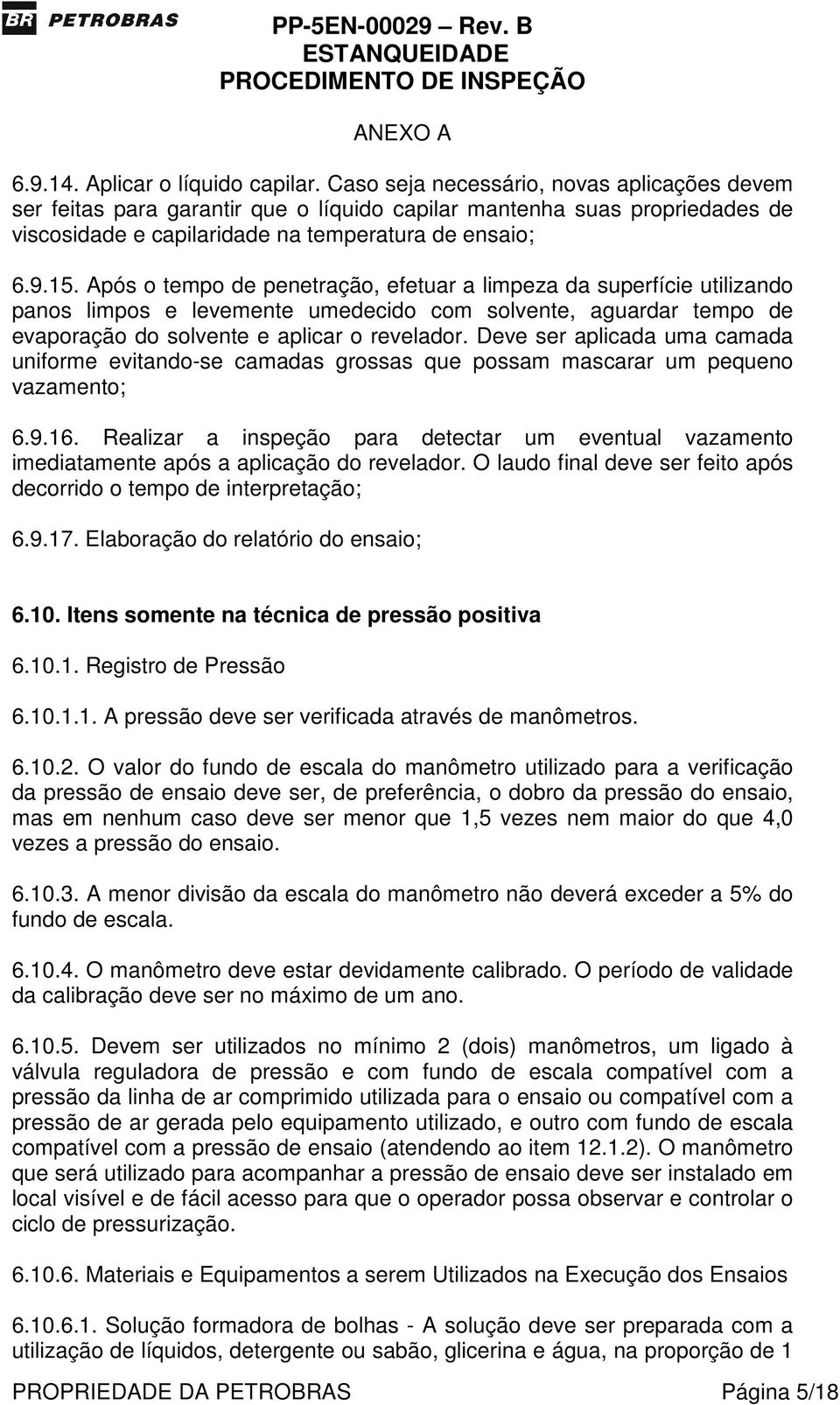 Após o tempo de penetração, efetuar a limpeza da superfície utilizando panos limpos e levemente umedecido com solvente, aguardar tempo de evaporação do solvente e aplicar o revelador.