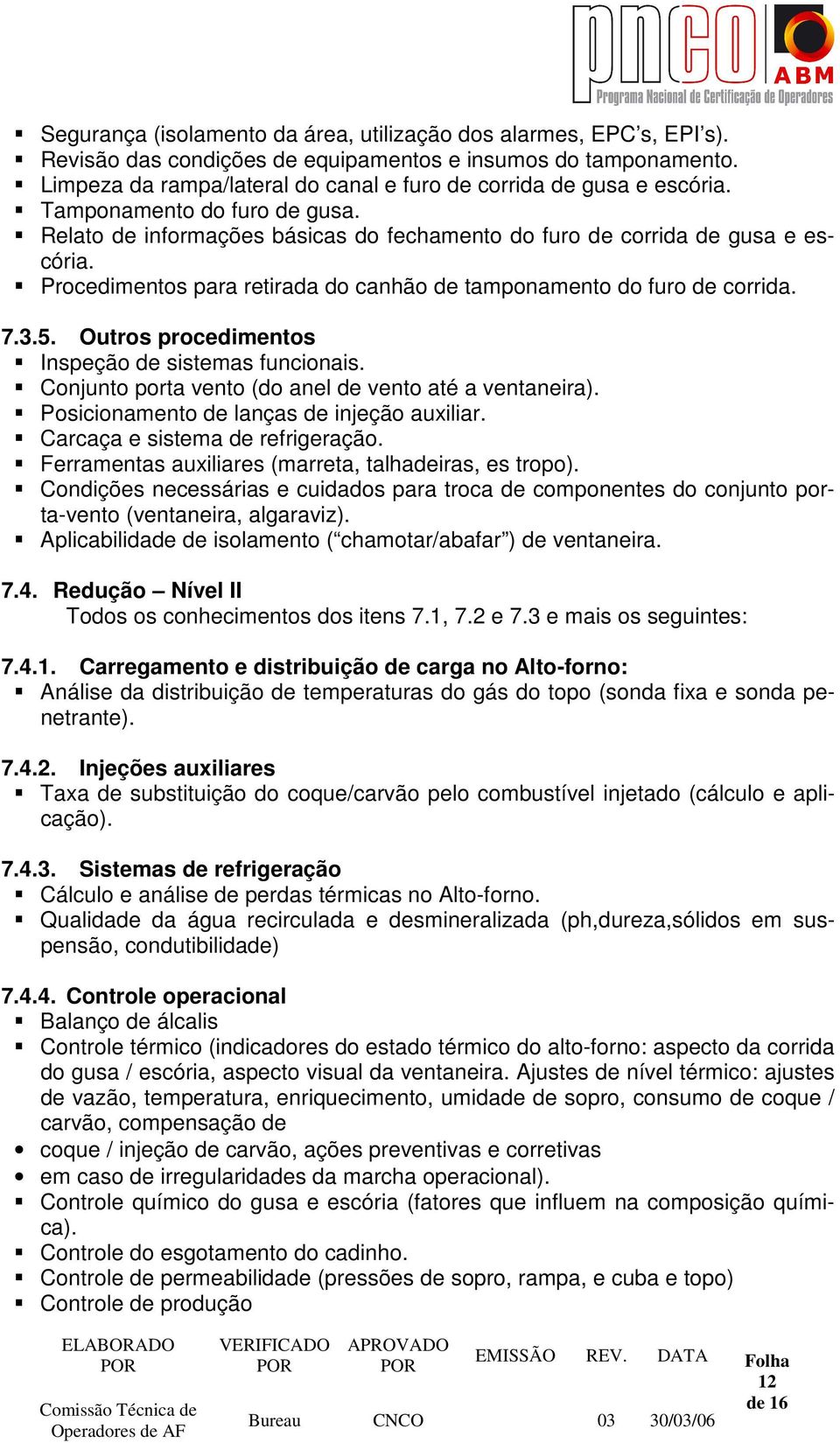 Procedimentos para retirada do canhão de tamponamento do furo de corrida. 7.3.5. Outros procedimentos Inspeção de sistemas funcionais. Conjunto porta vento (do anel de vento até a ventaneira).