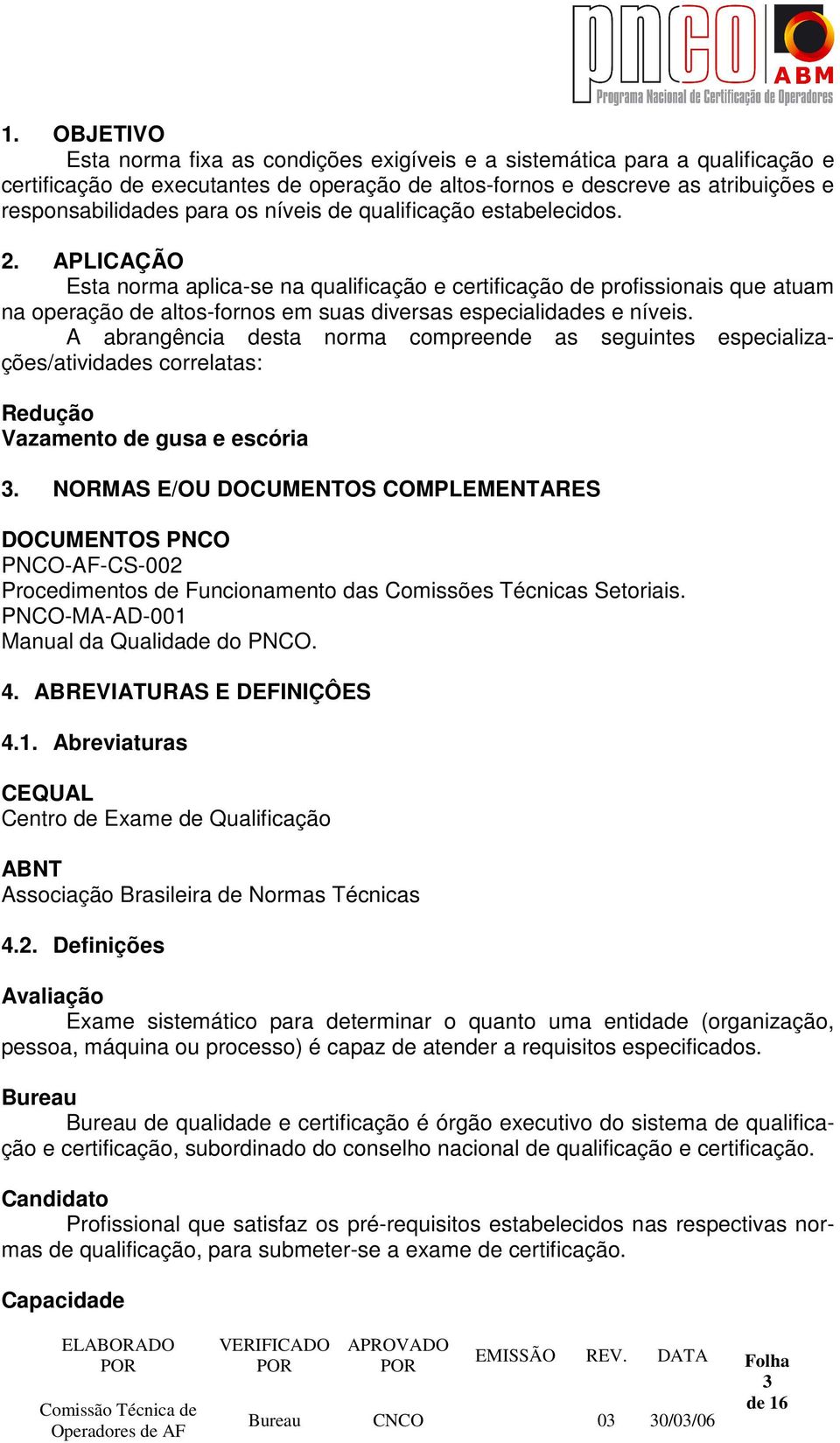 A abrangência desta norma compreende as seguintes especializações/atividades correlatas: Redução Vazamento de gusa e escória 3.