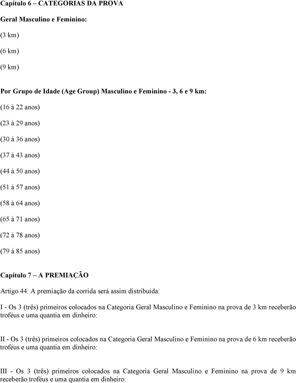 A premiação da corrida será assim distribuída: I - Os 3 (três) primeiros colocados na Categoria Geral Masculino e Feminino na prova de 3 km receberão troféus e uma quantia em dinheiro: II - Os 3
