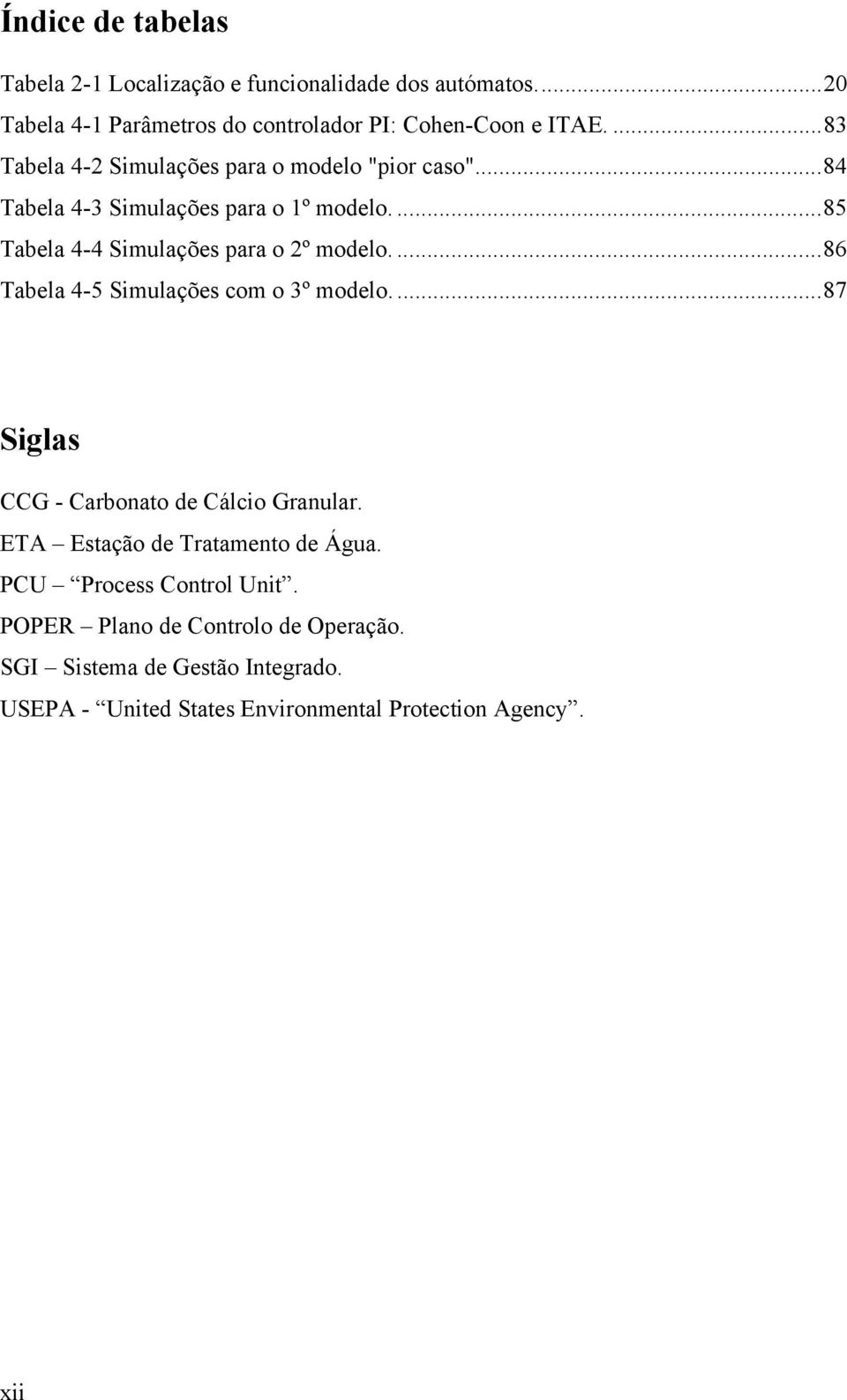 ...86 Tabela 4-5 Simulações com o 3º modelo....87 Siglas CCG - Carbonato de Cálcio Granular. ETA Estação de Tratamento de Água.