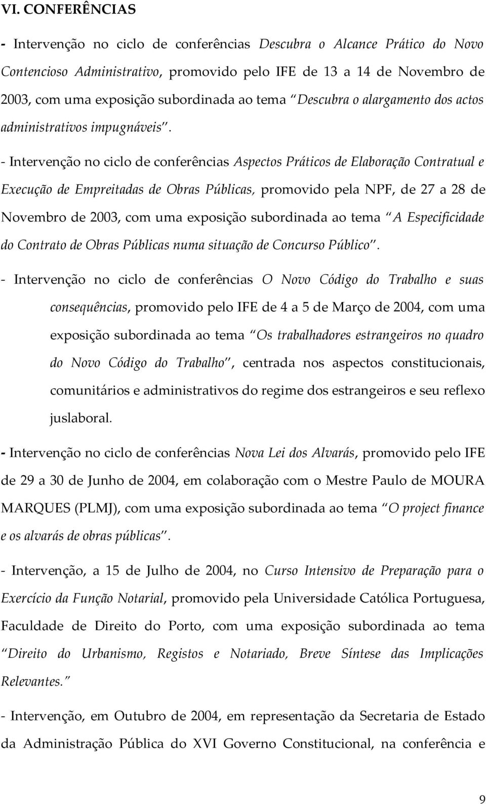 - Intervenção no ciclo de conferências Aspectos Práticos de Elaboração Contratual e Execução de Empreitadas de Obras Públicas, promovido pela NPF, de 27 a 28 de Novembro de 2003, com uma exposição