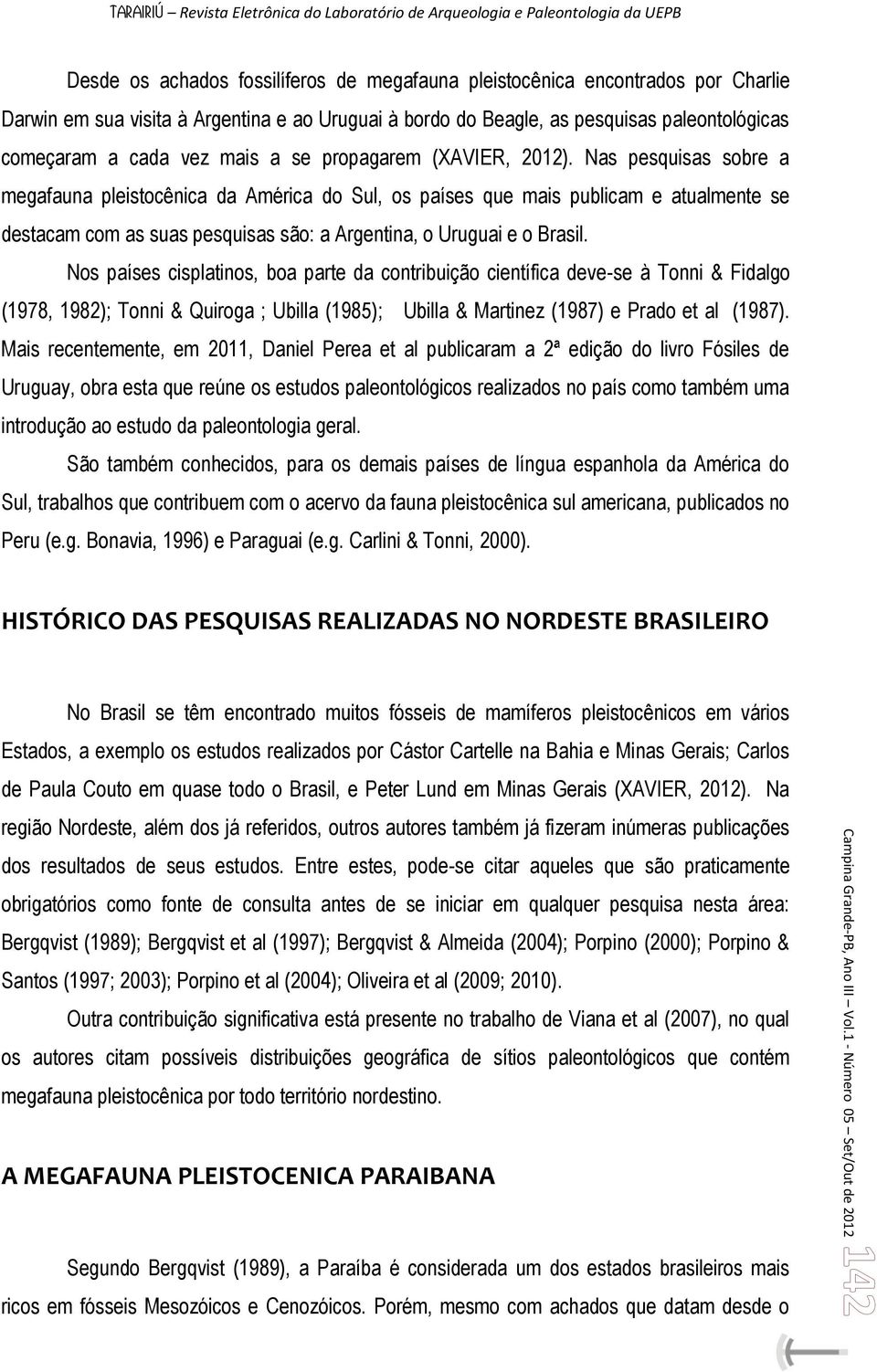 Nas pesquisas sobre a megafauna pleistocênica da América do Sul, os países que mais publicam e atualmente se destacam com as suas pesquisas são: a Argentina, o Uruguai e o Brasil.