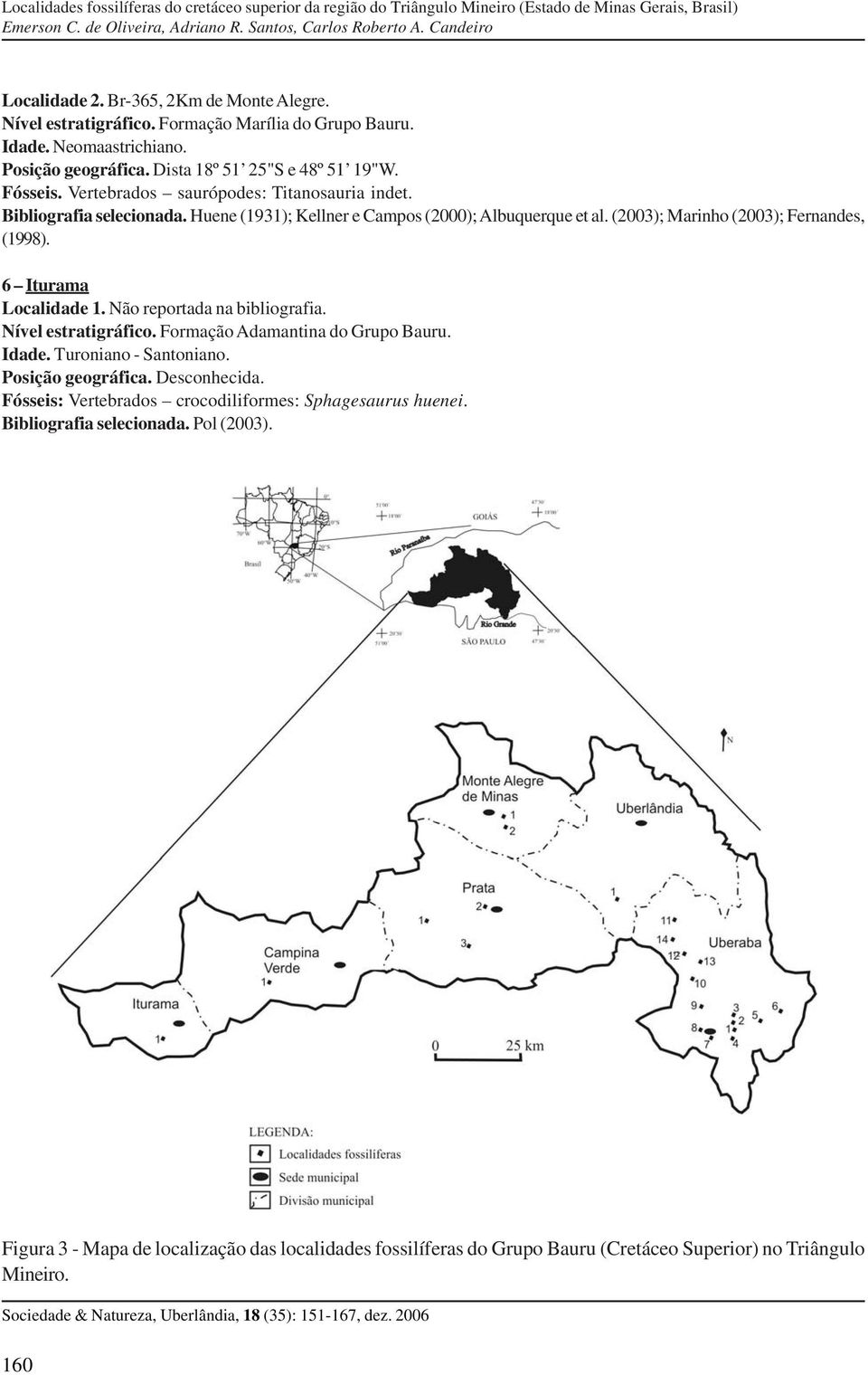 6 Iturama Localidade 1. Não reportada na bibliografia. Nível estratigráfico. Formação Adamantina do Grupo Bauru. Idade. Turoniano - Santoniano. Posição geográfica. Desconhecida.