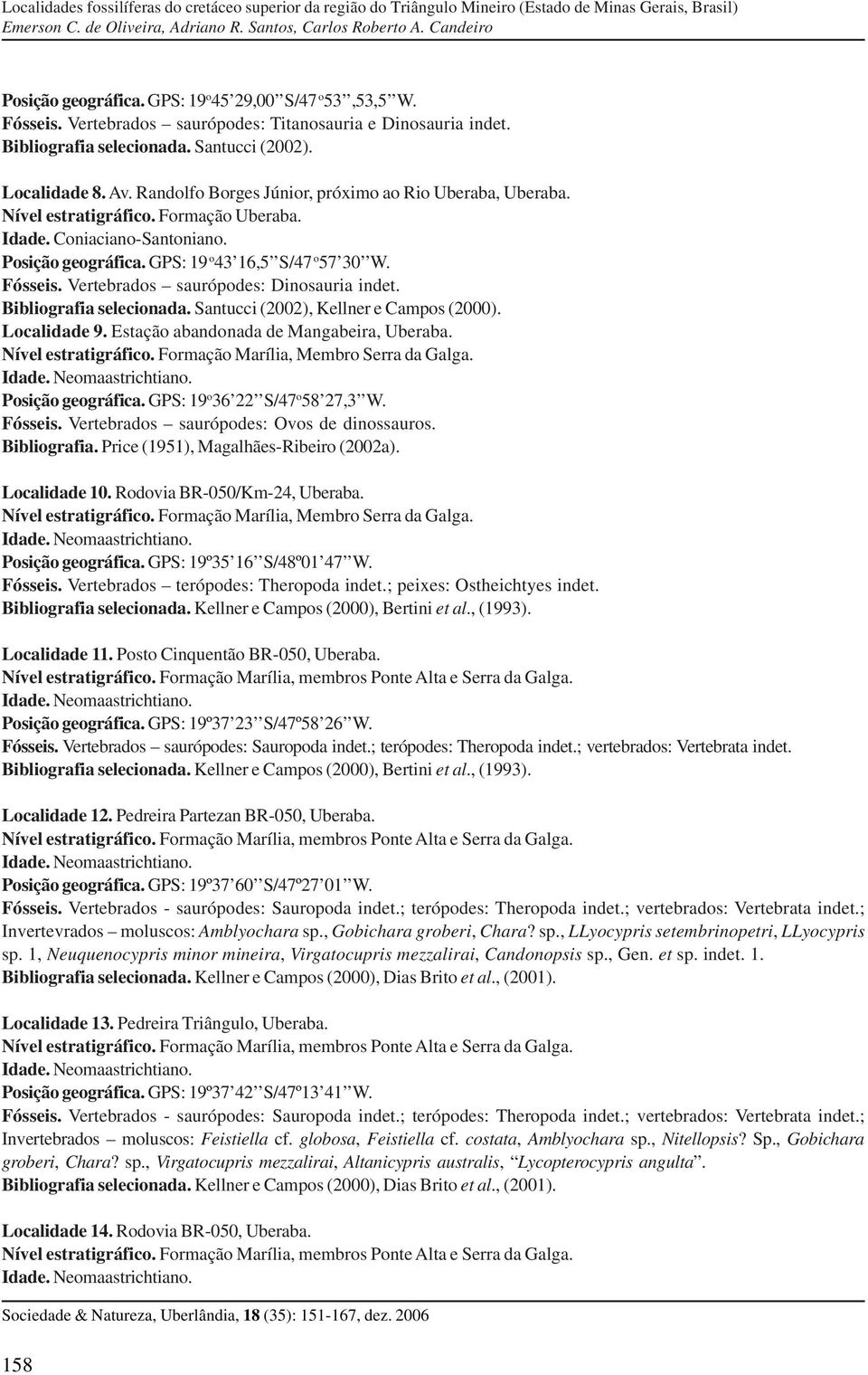 Vertebrados saurópodes: Dinosauria indet. Bibliografia selecionada. Santucci (2002), Kellner e Campos (2000). Localidade 9. Estação abandonada de Mangabeira, Uberaba. Nível estratigráfico.