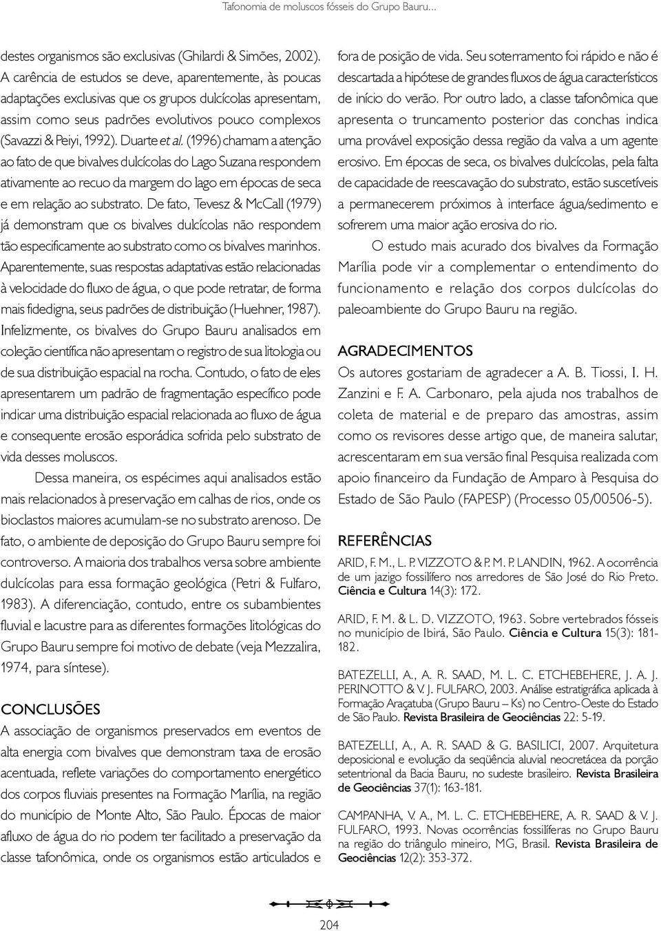 Duarte et al. (1996) chamam a atenção ao fato de que bivalves dulcícolas do Lago Suzana respondem ativamente ao recuo da margem do lago em épocas de seca e em relação ao substrato.