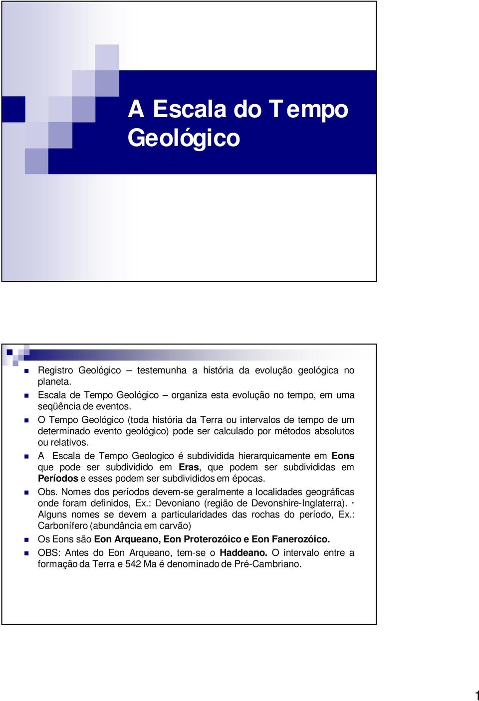 A Escala de Tempo Geologico é subdividida hierarquicamente em Eons que pode ser subdividido em Eras, que podem ser subdivididas em Períodos e esses podem ser subdivididos em épocas. Obs.