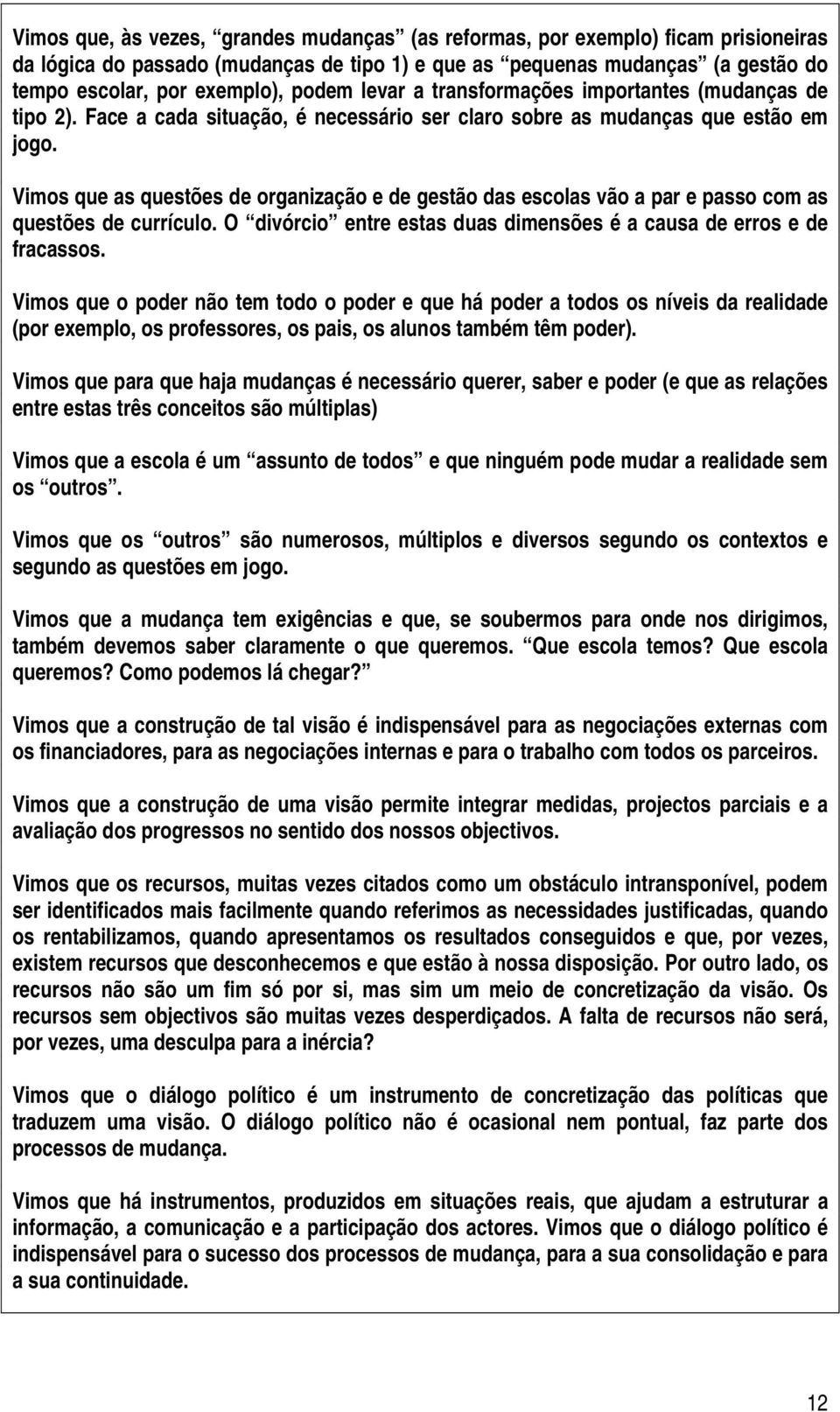 Vimos que as questões de organização e de gestão das escolas vão a par e passo com as questões de currículo. O divórcio entre estas duas dimensões é a causa de erros e de fracassos.