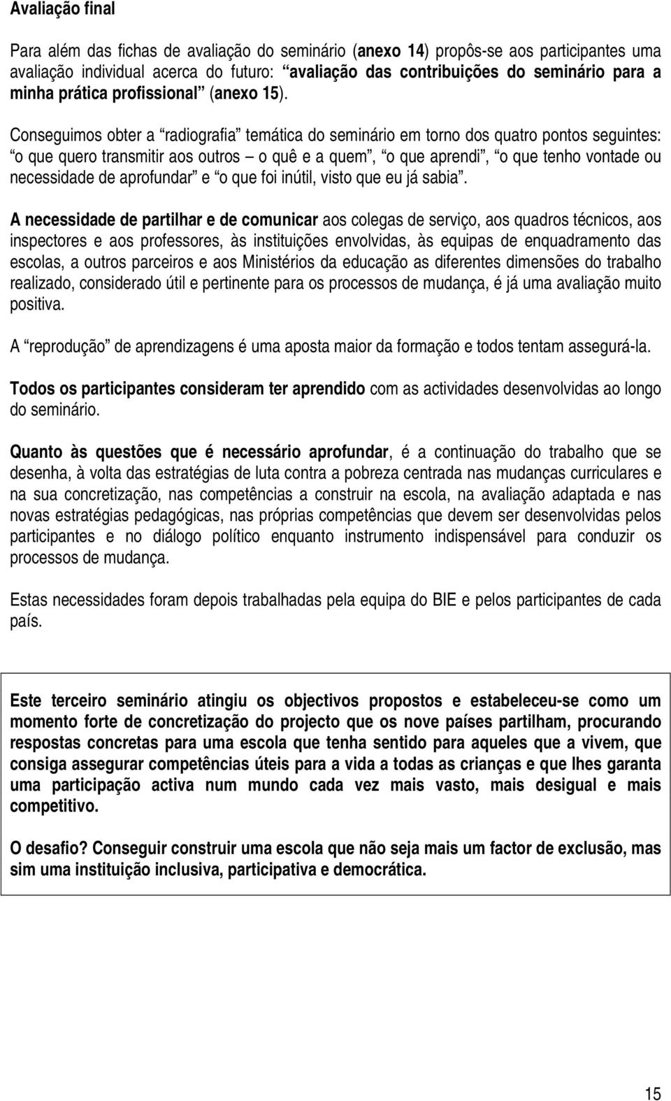 Conseguimos obter a radiografia temática do seminário em torno dos quatro pontos seguintes: o que quero transmitir aos outros o quê e a quem, o que aprendi, o que tenho vontade ou necessidade de