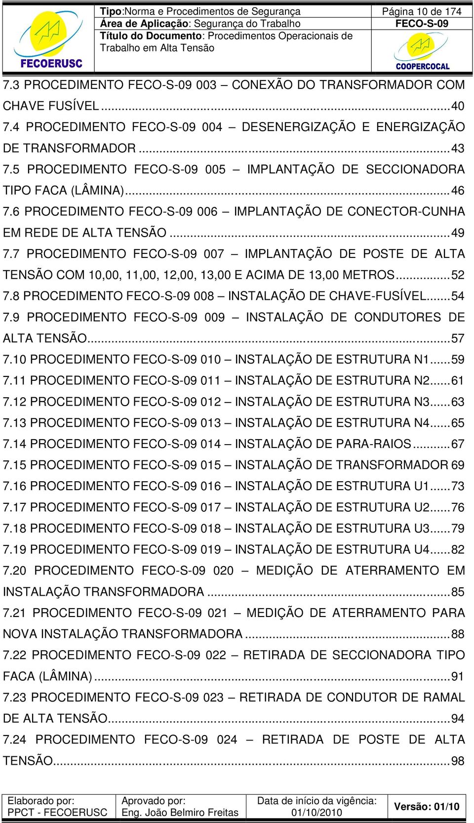 7 PROCEDIMENTO 007 IMPLANTAÇÃO DE POSTE DE ALTA TENSÃO COM 10,00, 11,00, 12,00, 13,00 E ACIMA DE 13,00 METROS... 52 7.8 PROCEDIMENTO 008 INSTALAÇÃO DE CHAVE-FUSÍVEL... 54 7.