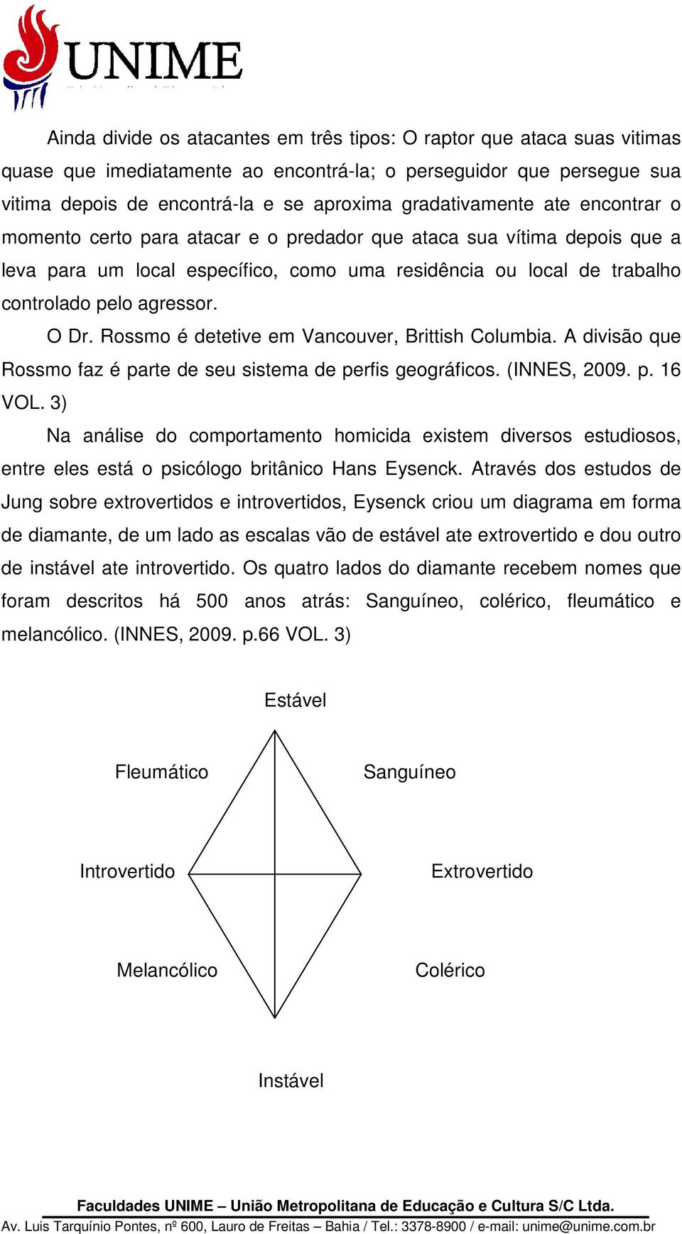 agressor. O Dr. Rossmo é detetive em Vancouver, Brittish Columbia. A divisão que Rossmo faz é parte de seu sistema de perfis geográficos. (INNES, 2009. p. 16 VOL.