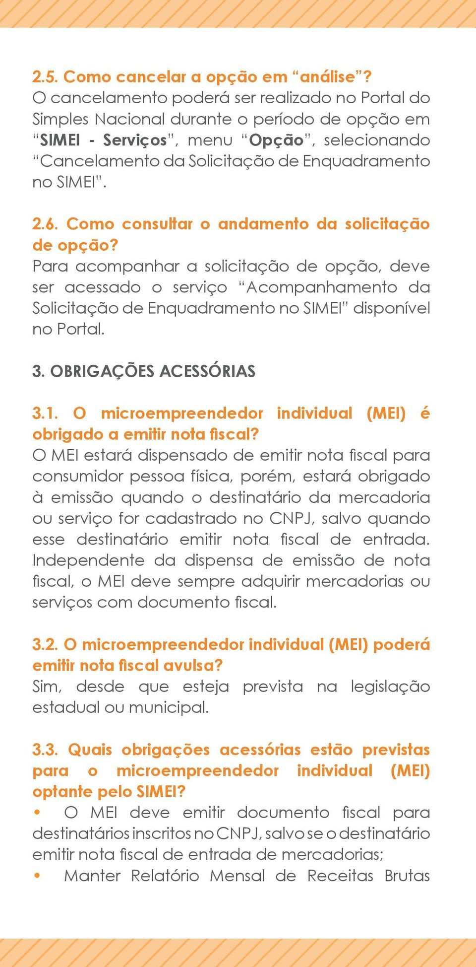 Como consultar o andamento da solicitação de opção? Para acompanhar a solicitação de opção, deve ser acessado o serviço Acompanhamento da Solicitação de Enquadramento no SIMEI disponível no Portal. 3.