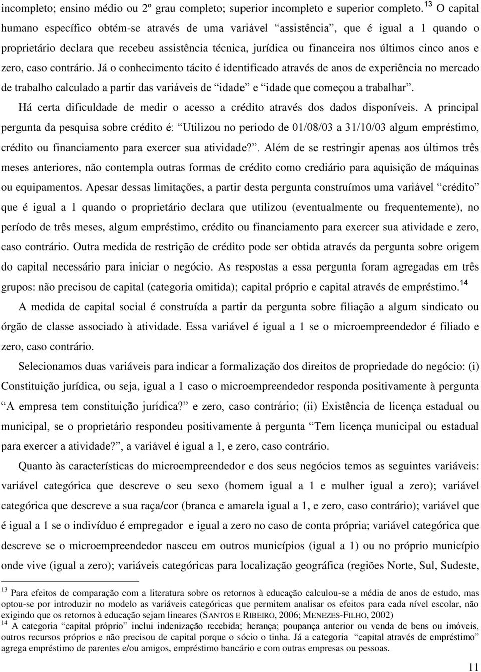 contráro. Já o conhecmento tácto é dentfcado através de anos de experênca no mercado de trabalho calculado a partr das varáves de dade e dade que começou a trabalhar.