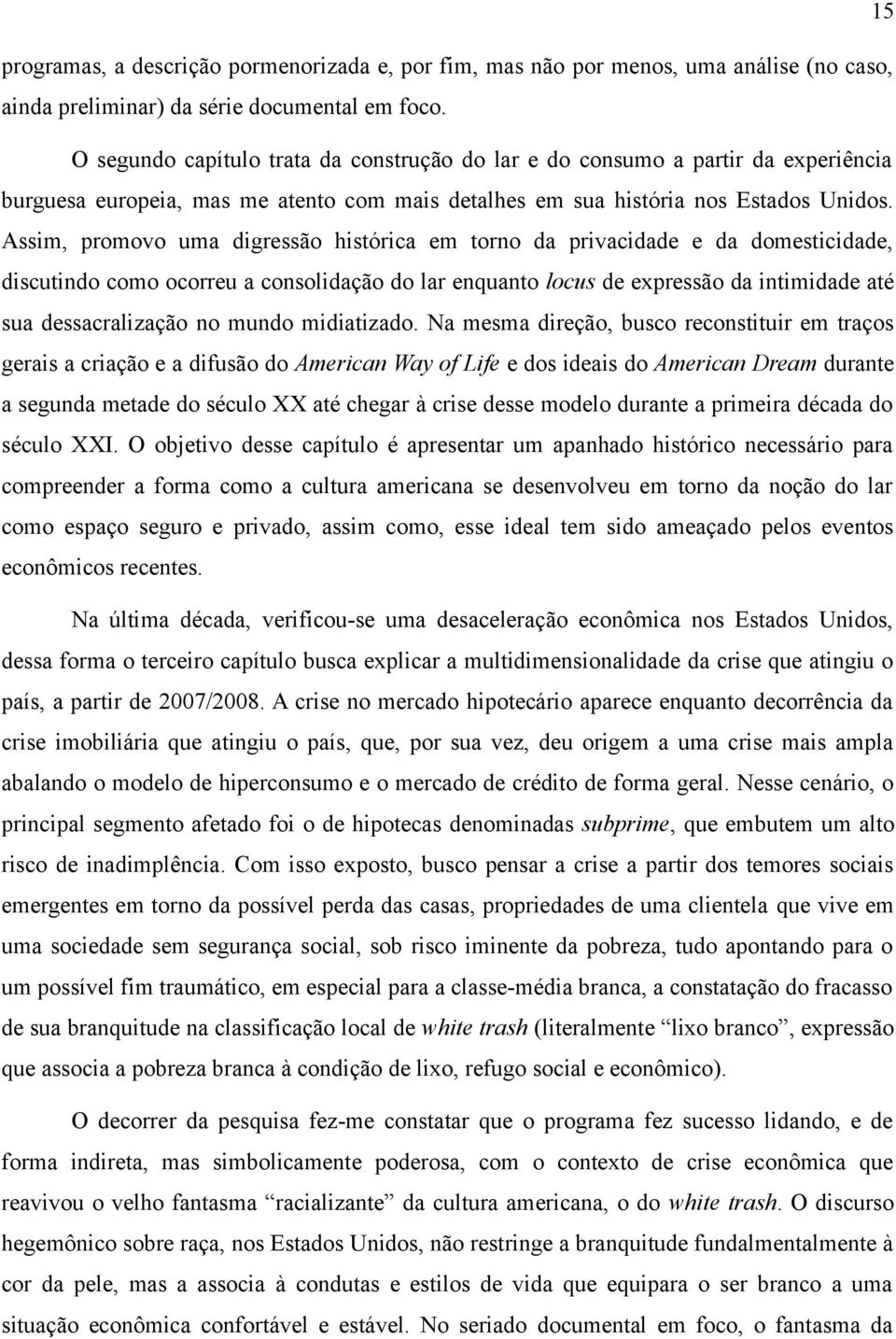 Assim, promovo uma digressão histórica em torno da privacidade e da domesticidade, discutindo como ocorreu a consolidação do lar enquanto locus de expressão da intimidade até sua dessacralização no