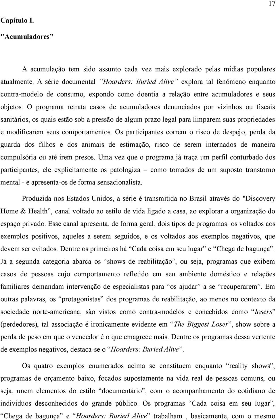 O programa retrata casos de acumuladores denunciados por vizinhos ou fiscais sanitários, os quais estão sob a pressão de algum prazo legal para limparem suas propriedades e modificarem seus