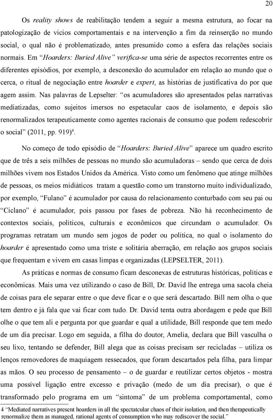 Em Hoarders: Buried Alive verifica-se uma série de aspectos recorrentes entre os diferentes episódios, por exemplo, a desconexão do acumulador em relação ao mundo que o cerca, o ritual de negociação