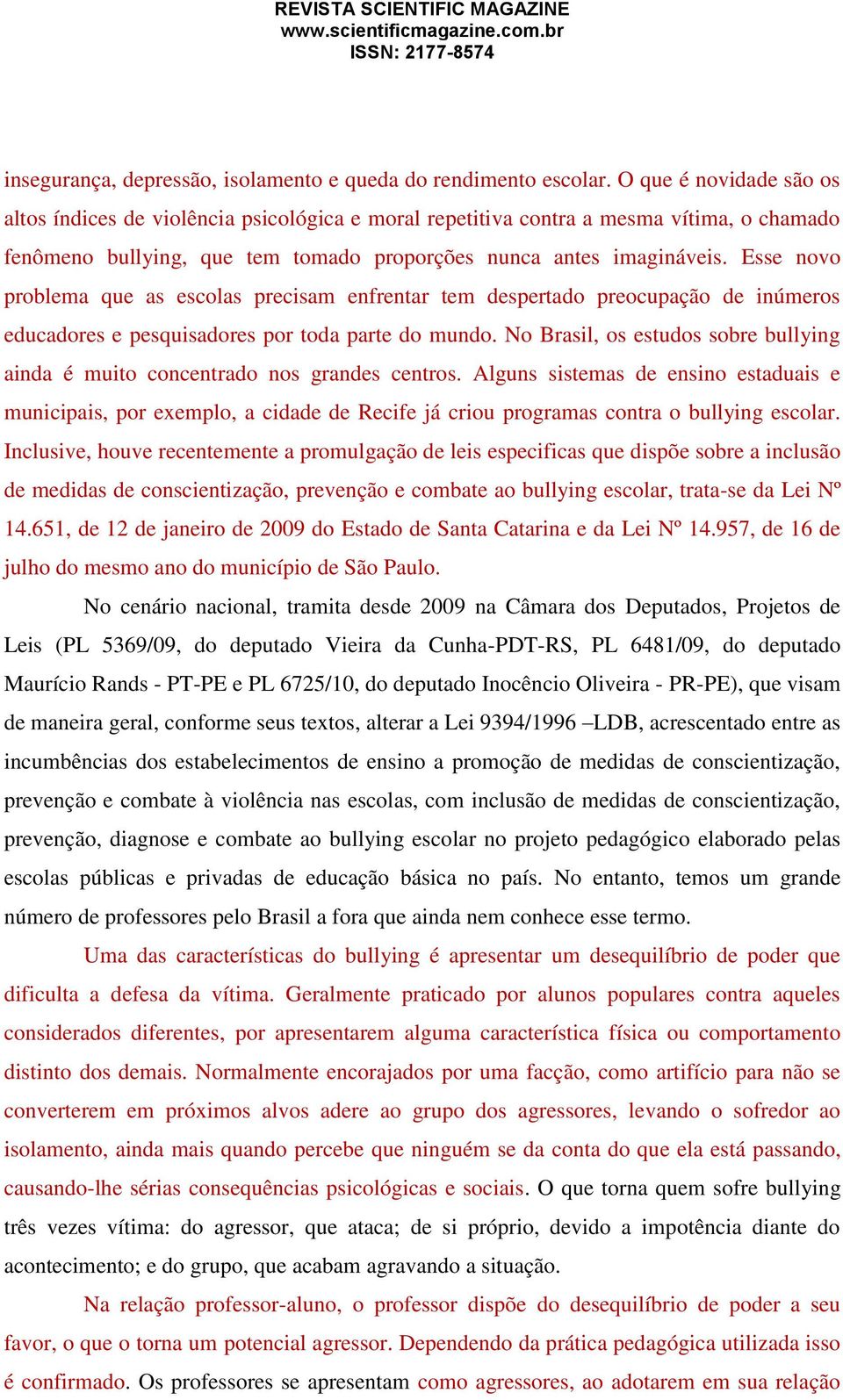 Esse novo problema que as escolas precisam enfrentar tem despertado preocupação de inúmeros educadores e pesquisadores por toda parte do mundo.