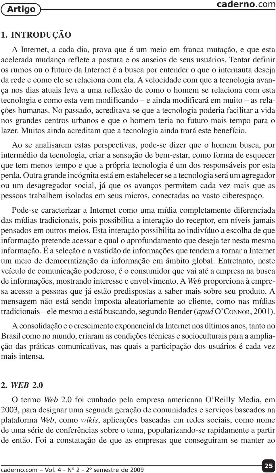 A velocidade com que a tecnologia avança nos dias atuais leva a uma reflexão de como o homem se relaciona com esta tecnologia e como esta vem modificando e ainda modificará em muito as relações