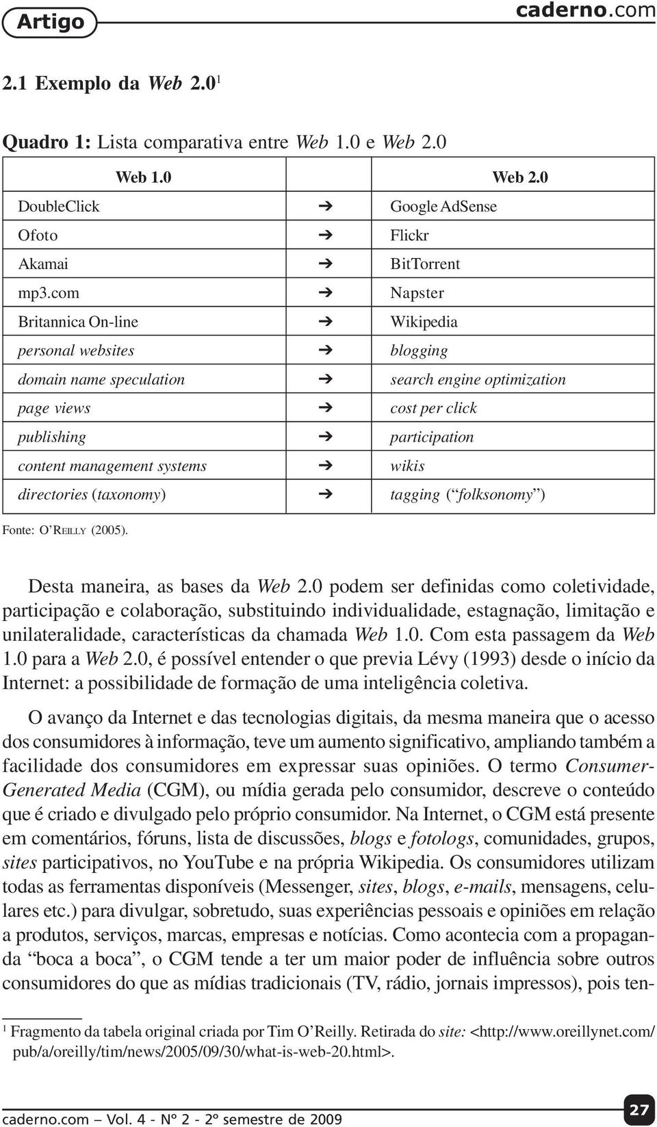 wikis directories (taxonomy) tagging ( folksonomy ) Fonte: O REILLY (2005). Desta maneira, as bases da Web 2.