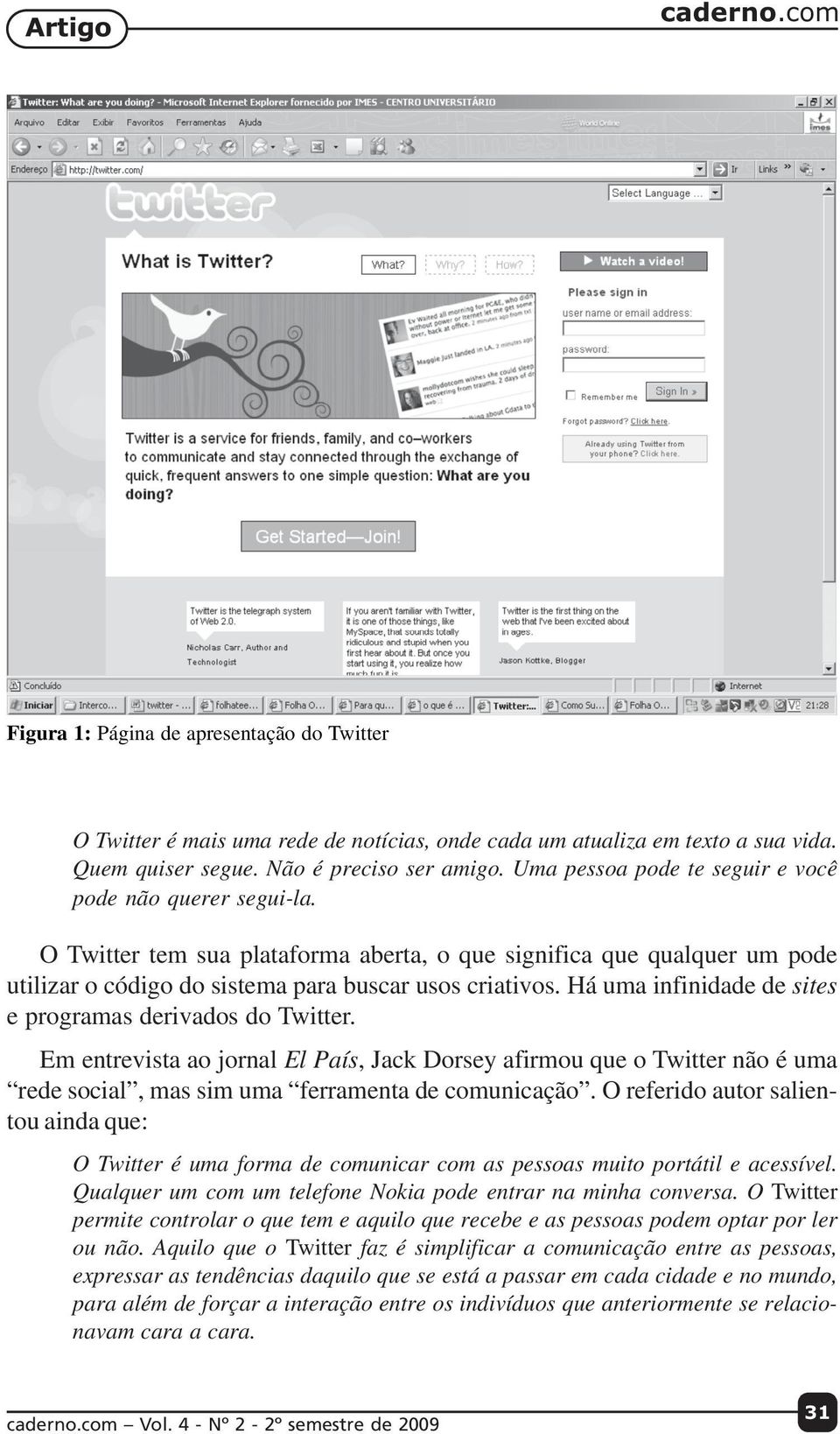 Há uma infinidade de sites e programas derivados do Twitter. Em entrevista ao jornal El País, Jack Dorsey afirmou que o Twitter não é uma rede social, mas sim uma ferramenta de comunicação.