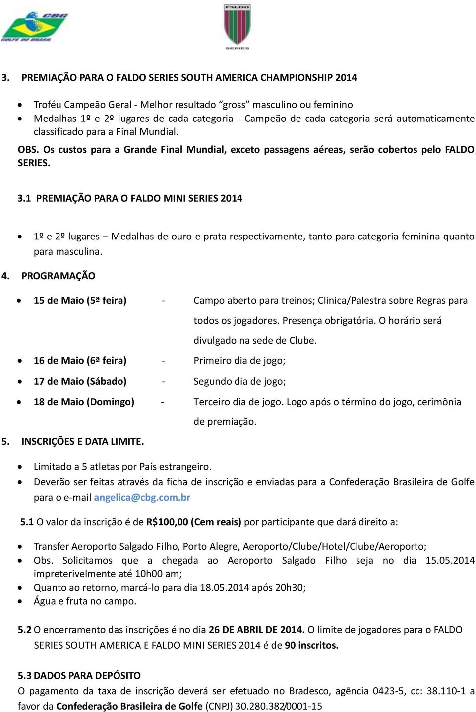 1 PREMIAÇÃO PARA O FALDO MINI SERIES 2014 1º e 2º lugares Medalhas de ouro e prata respectivamente, tanto para categoria feminina quanto para masculina. 4.