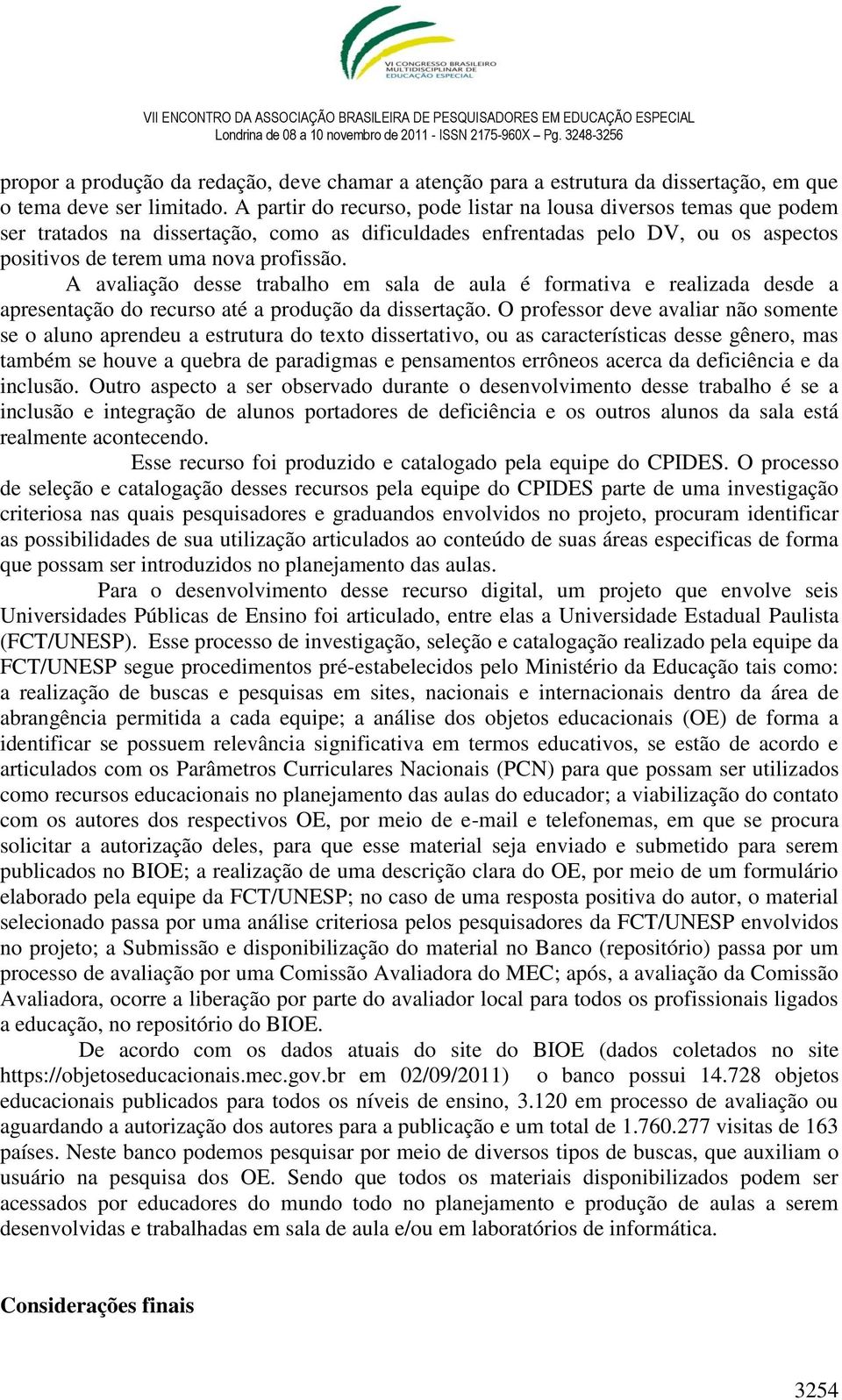 A avaliação desse trabalho em sala de aula é formativa e realizada desde a apresentação do recurso até a produção da dissertação.