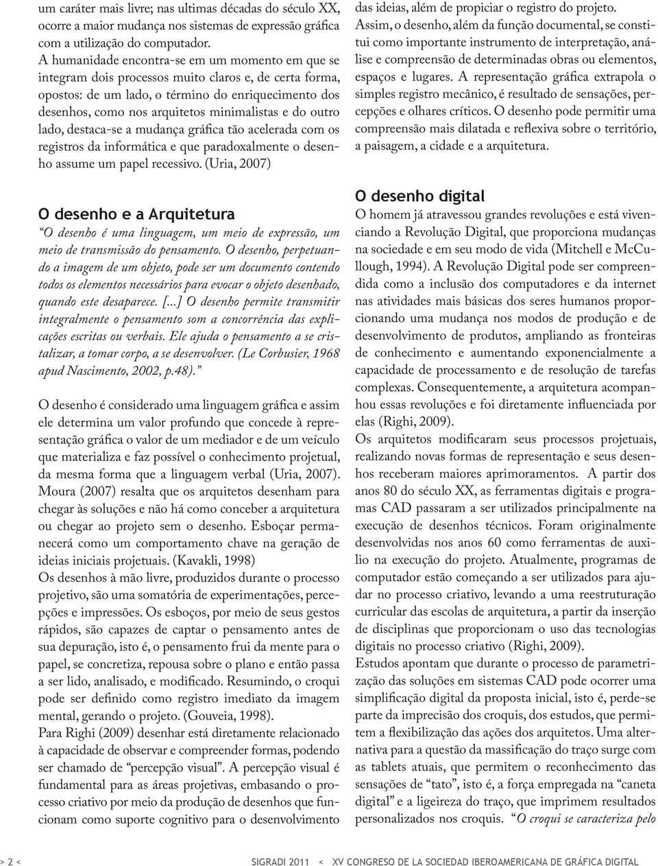 minimalistas e do outro lado, destaca-se a mudança gráfica tão acelerada com os registros da informática e que paradoxalmente o desenho assume um papel recessivo.