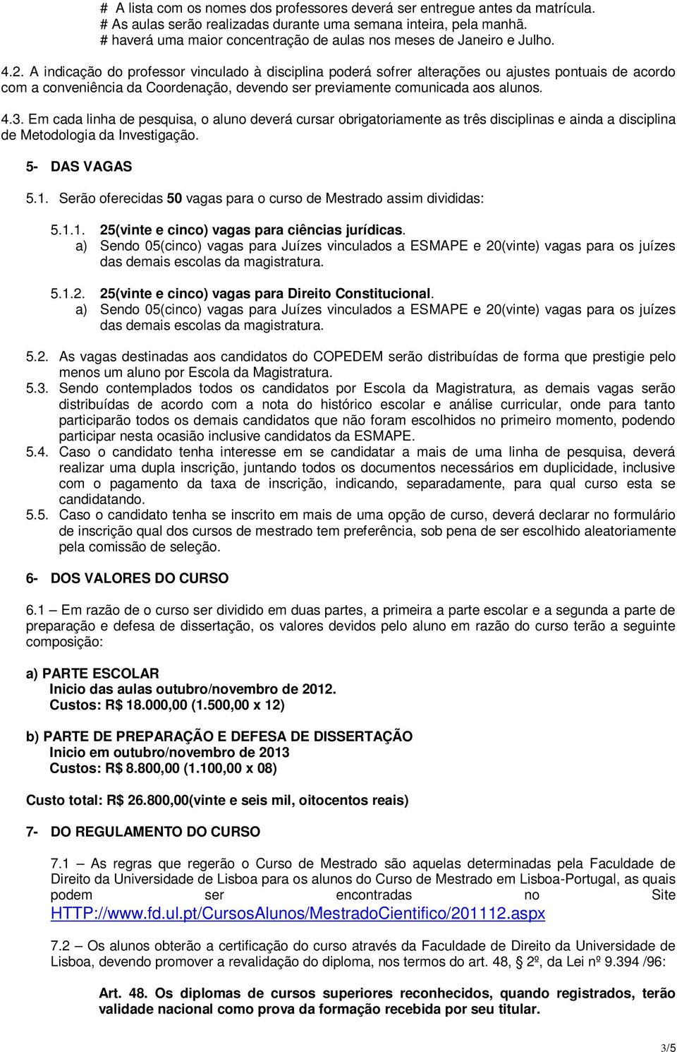 A indicação do professor vinculado à disciplina poderá sofrer alterações ou ajustes pontuais de acordo com a conveniência da Coordenação, devendo ser previamente comunicada aos alunos. 4.3.