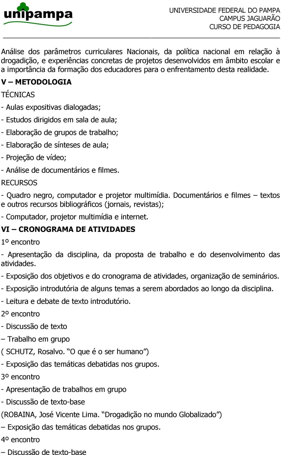 V METODOLOGIA TÉCNICAS - Aulas expositivas dialogadas; - Estudos dirigidos em sala de aula; - Elaboração de grupos de trabalho; - Elaboração de sínteses de aula; - Projeção de vídeo; - Análise de