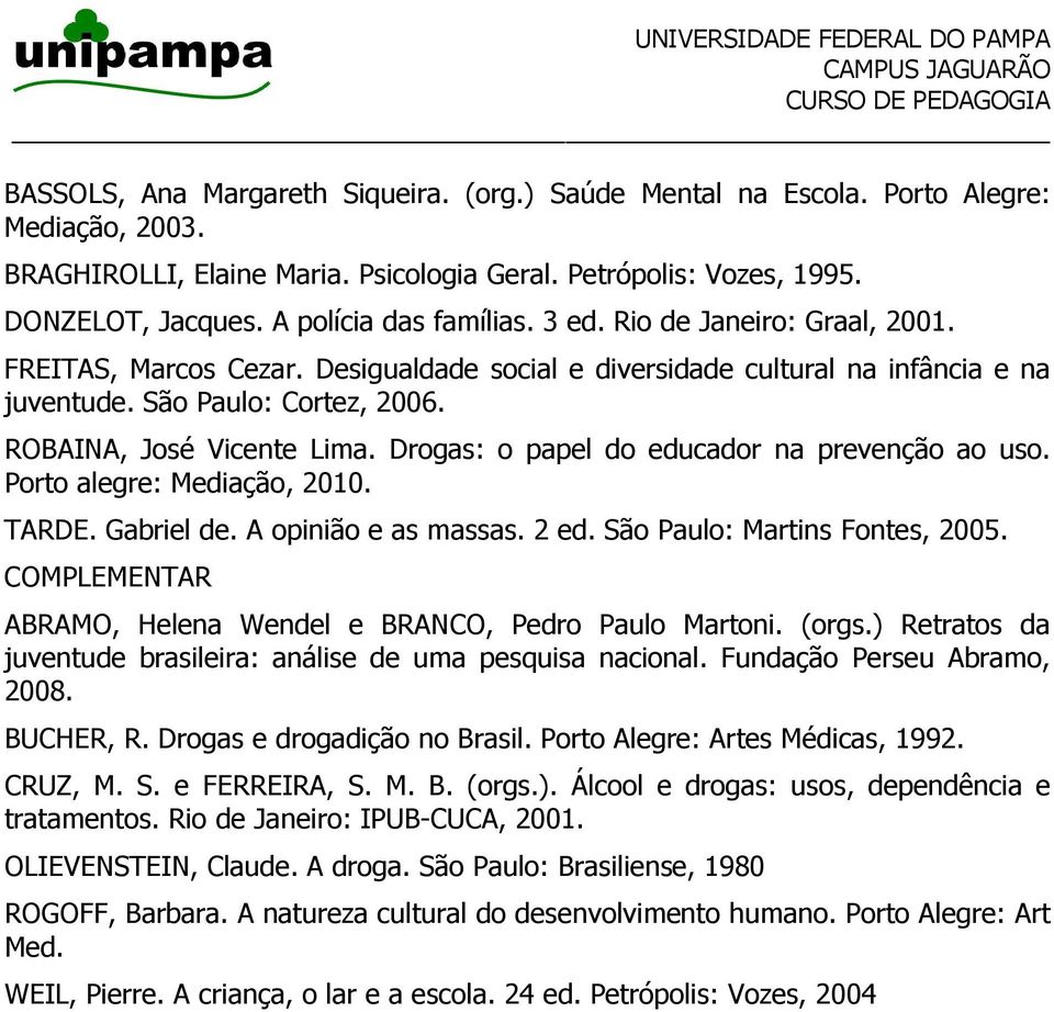 ROBAINA, José Vicente Lima. Drogas: o papel do educador na prevenção ao uso. Porto alegre: Mediação, 2010. TARDE. Gabriel de. A opinião e as massas. 2 ed. São Paulo: Martins Fontes, 2005.