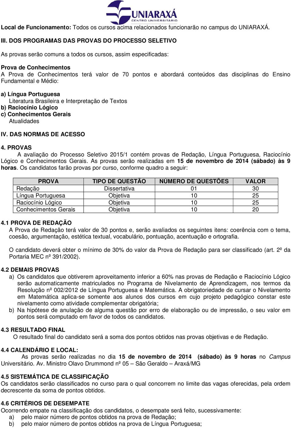 conteúdos das disciplinas do Ensino Fundamental e Médio: a) Língua Portuguesa Literatura Brasileira e Interpretação de Textos b) Raciocínio Lógico c) Conhecimentos Gerais Atualidades IV.