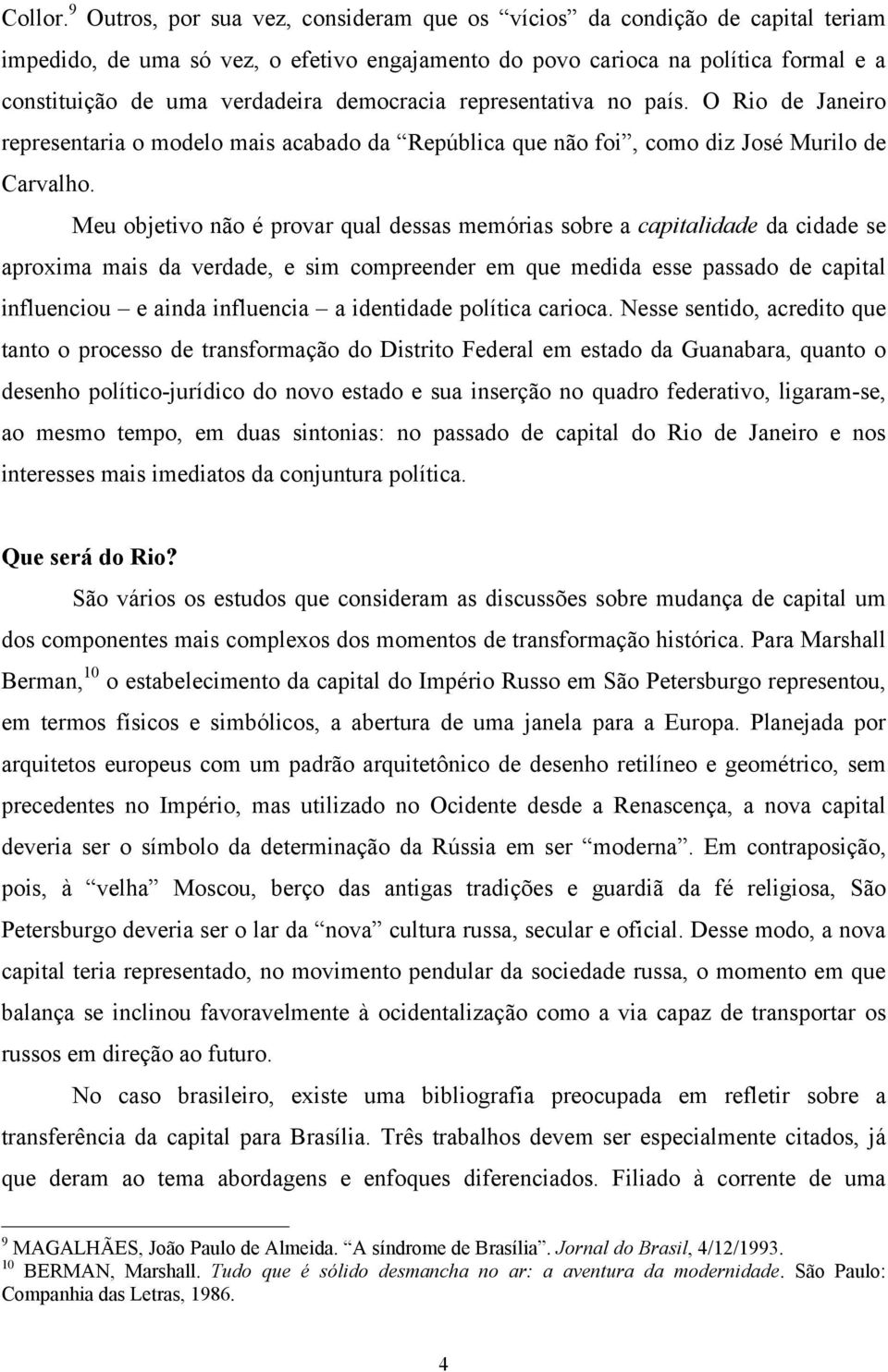 democracia representativa no país. O Rio de Janeiro representaria o modelo mais acabado da República que não foi, como diz José Murilo de Carvalho.