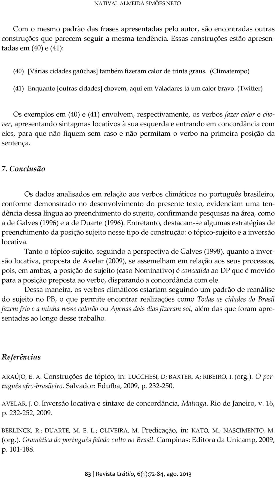 (Climatempo) (41) Enquanto [outras cidades] chovem, aqui em Valadares tá um calor bravo.