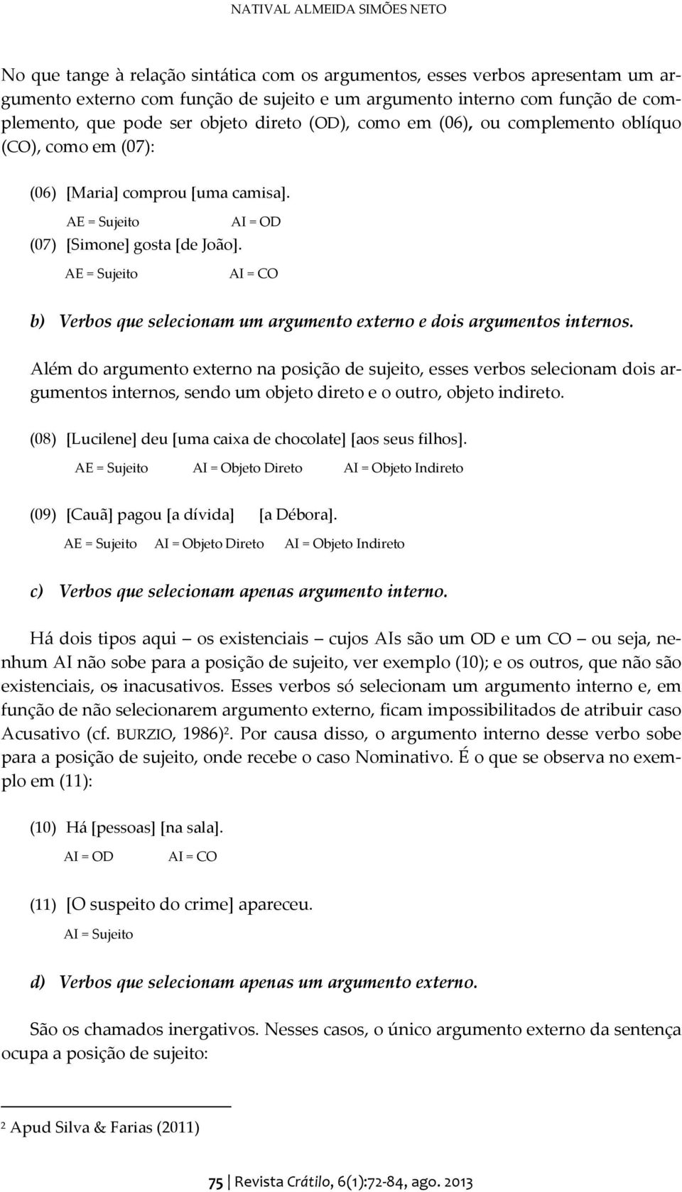 AE = Sujeito AI = CO b) Verbos que selecionam um argumento externo e dois argumentos internos.