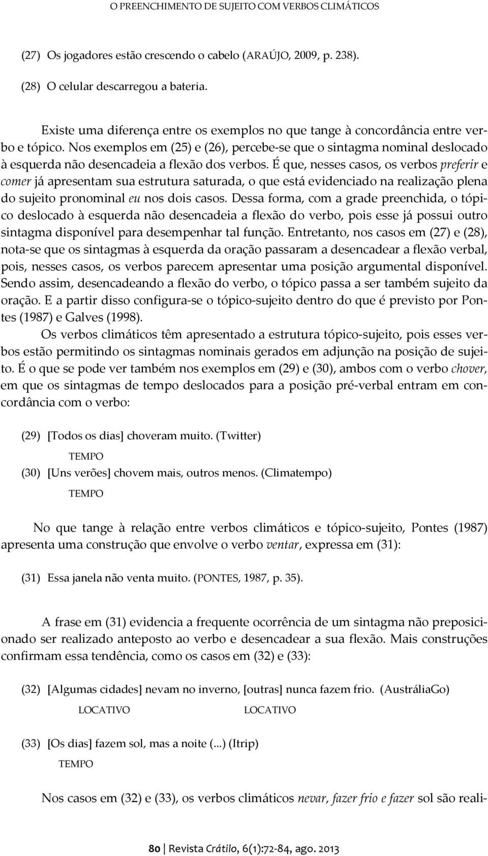 Nos exemplos em (25) e (26), percebe-se que o sintagma nominal deslocado à esquerda não desencadeia a flexão dos verbos.