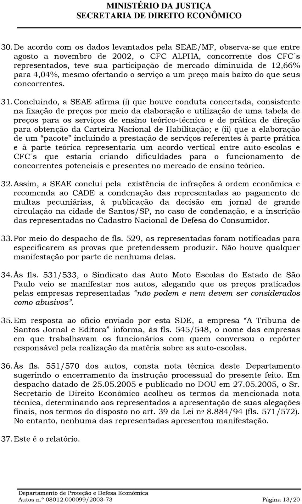 Concluindo, a SEAE afirma (i) que houve conduta concertada, consistente na fixação de preços por meio da elaboração e utilização de uma tabela de preços para os serviços de ensino teórico-técnico e