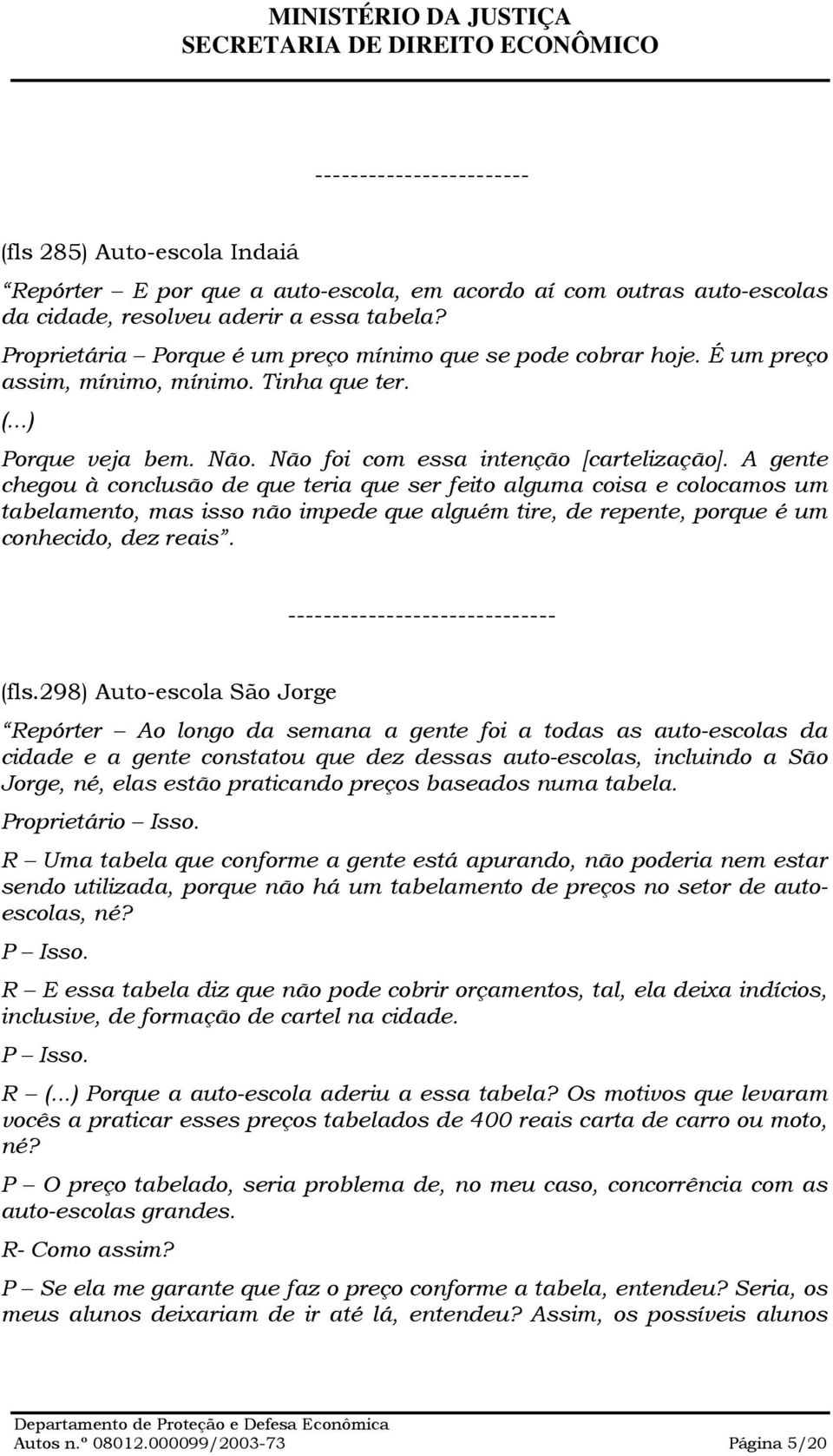 A gente chegou à conclusão de que teria que ser feito alguma coisa e colocamos um tabelamento, mas isso não impede que alguém tire, de repente, porque é um conhecido, dez reais.