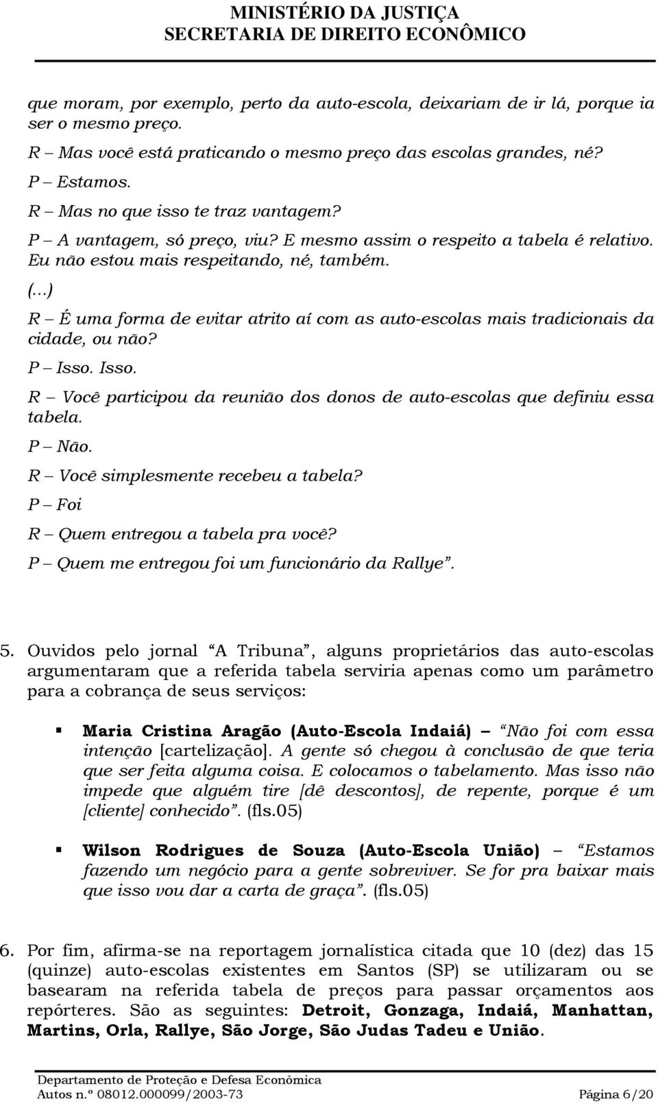 R É uma forma de evitar atrito aí com as auto-escolas mais tradicionais da cidade, ou não? P Isso. Isso. R Você participou da reunião dos donos de auto-escolas que definiu essa tabela. P Não.