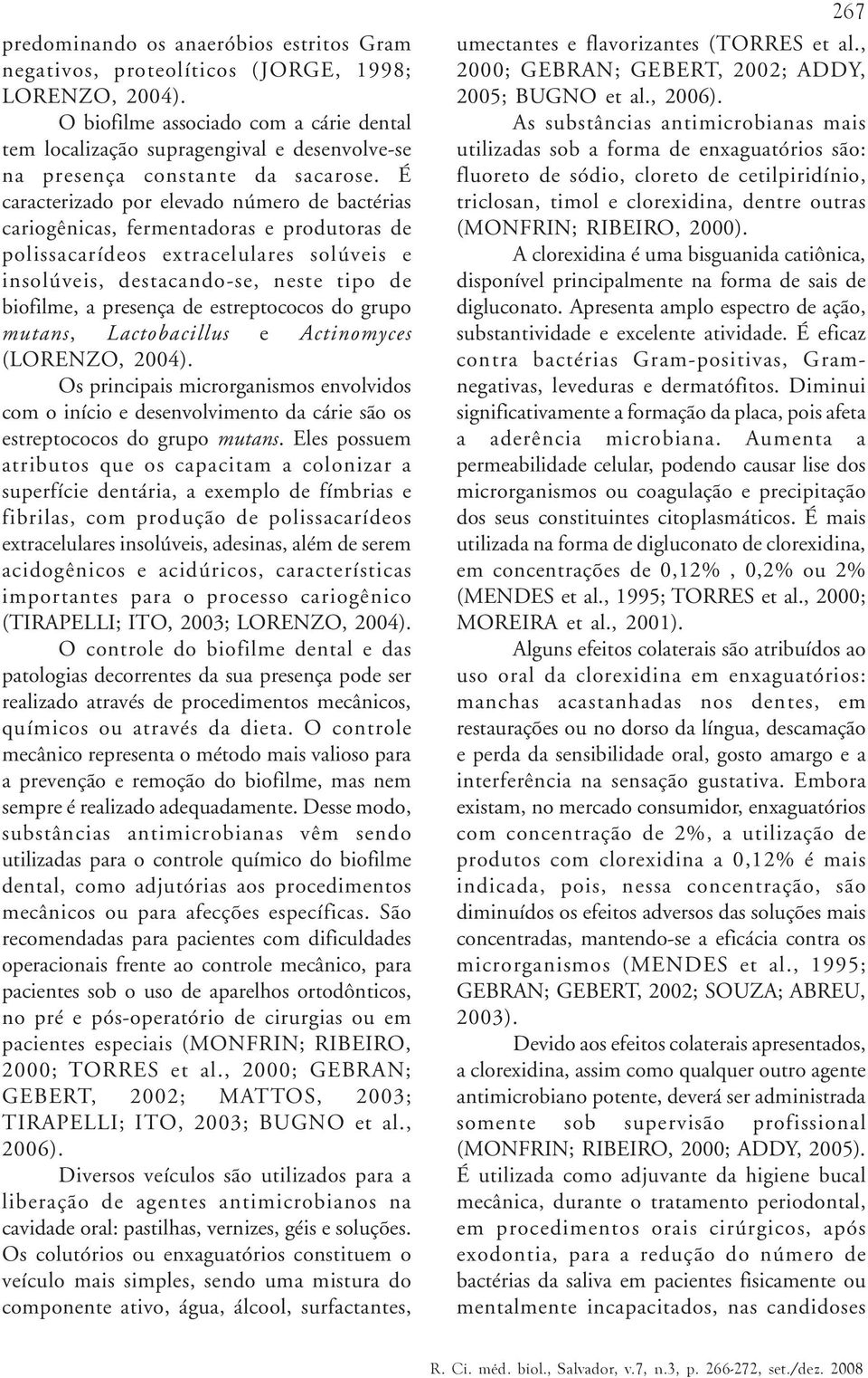 É caracterizado por elevado número de bactérias cariogênicas, fermentadoras e produtoras de polissacarídeos extracelulares solúveis e insolúveis, destacando-se, neste tipo de biofilme, a presença de