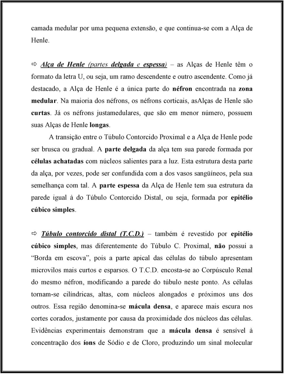 Como já destacado, a Alça de Henle é a única parte do néfron encontrada na zona medular. Na maioria dos néfrons, os néfrons corticais, asalças de Henle são curtas.