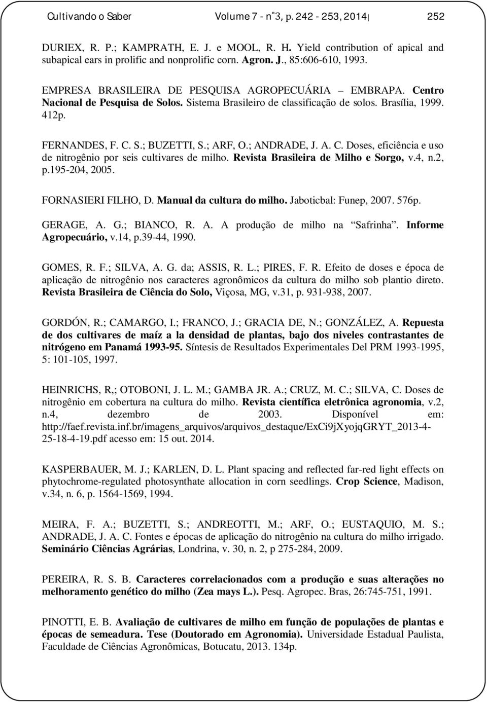 ; ANDRADE, J. A. C. Doses, eficiência e uso de nitrogênio por seis cultivares de milho. Revista Brasileira de Milho e Sorgo, v.4, n.2, p.195-204, 2005. FORNASIERI FILHO, D. Manual da cultura do milho.