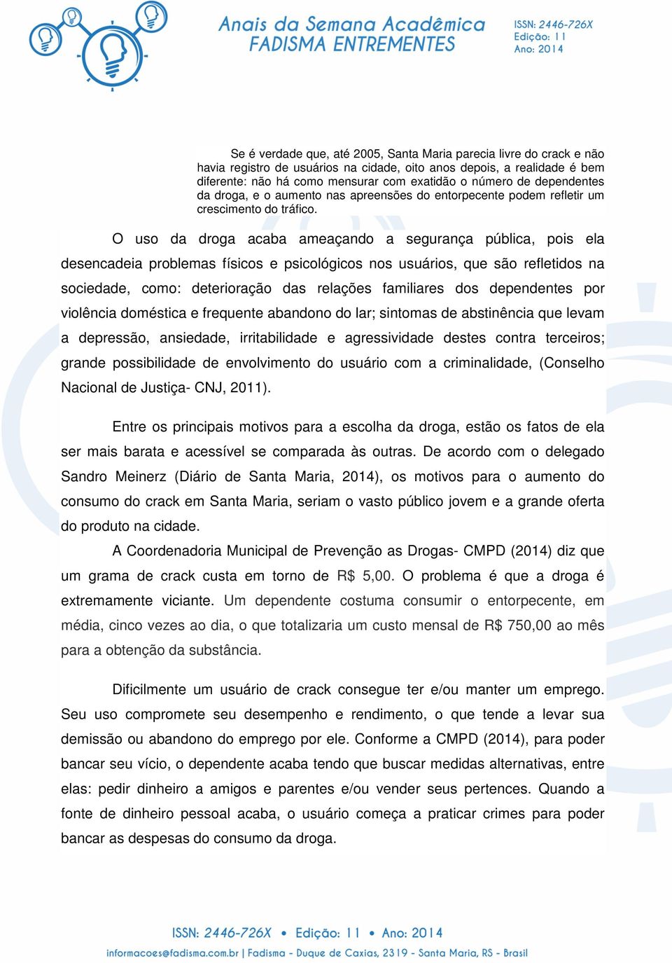 O uso da droga acaba ameaçando a segurança pública, pois ela desencadeia problemas físicos e psicológicos nos usuários, que são refletidos na sociedade, como: deterioração das relações familiares dos